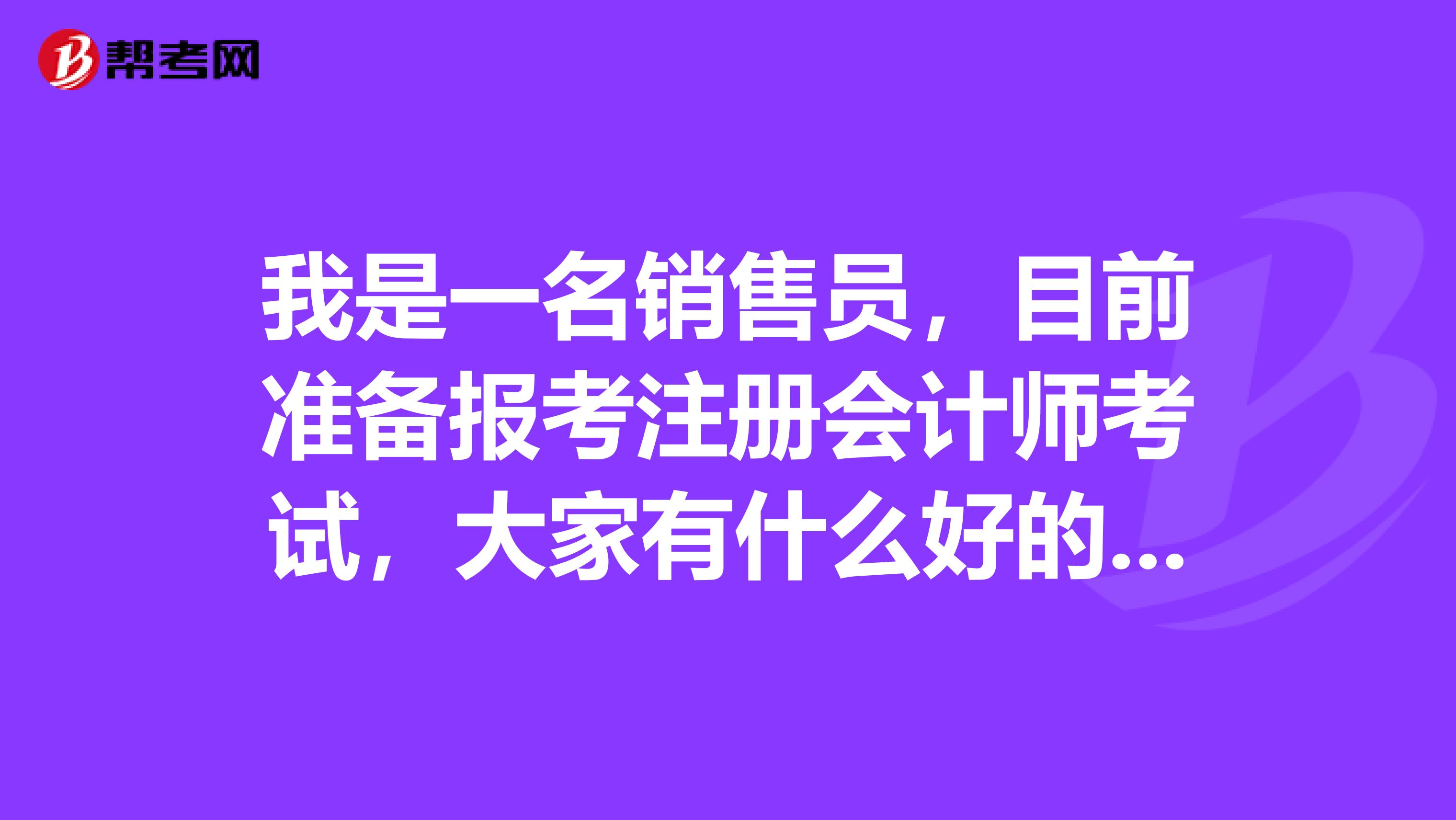 我是一名銷售員，目前準備報考注冊會計師考試，大家有什么好的復習建議呢？