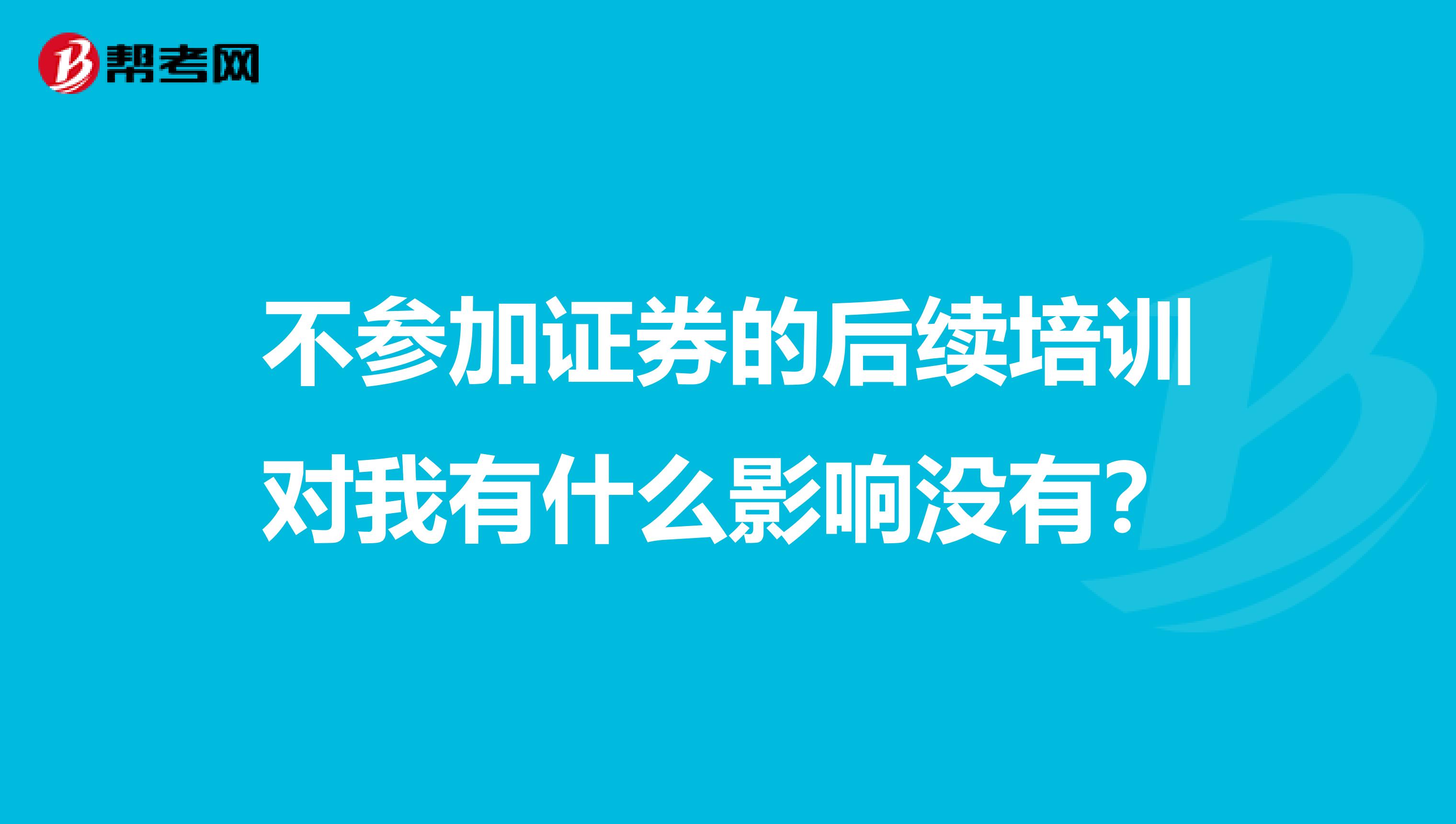 不参加证券的后续培训对我有什么影响没有？