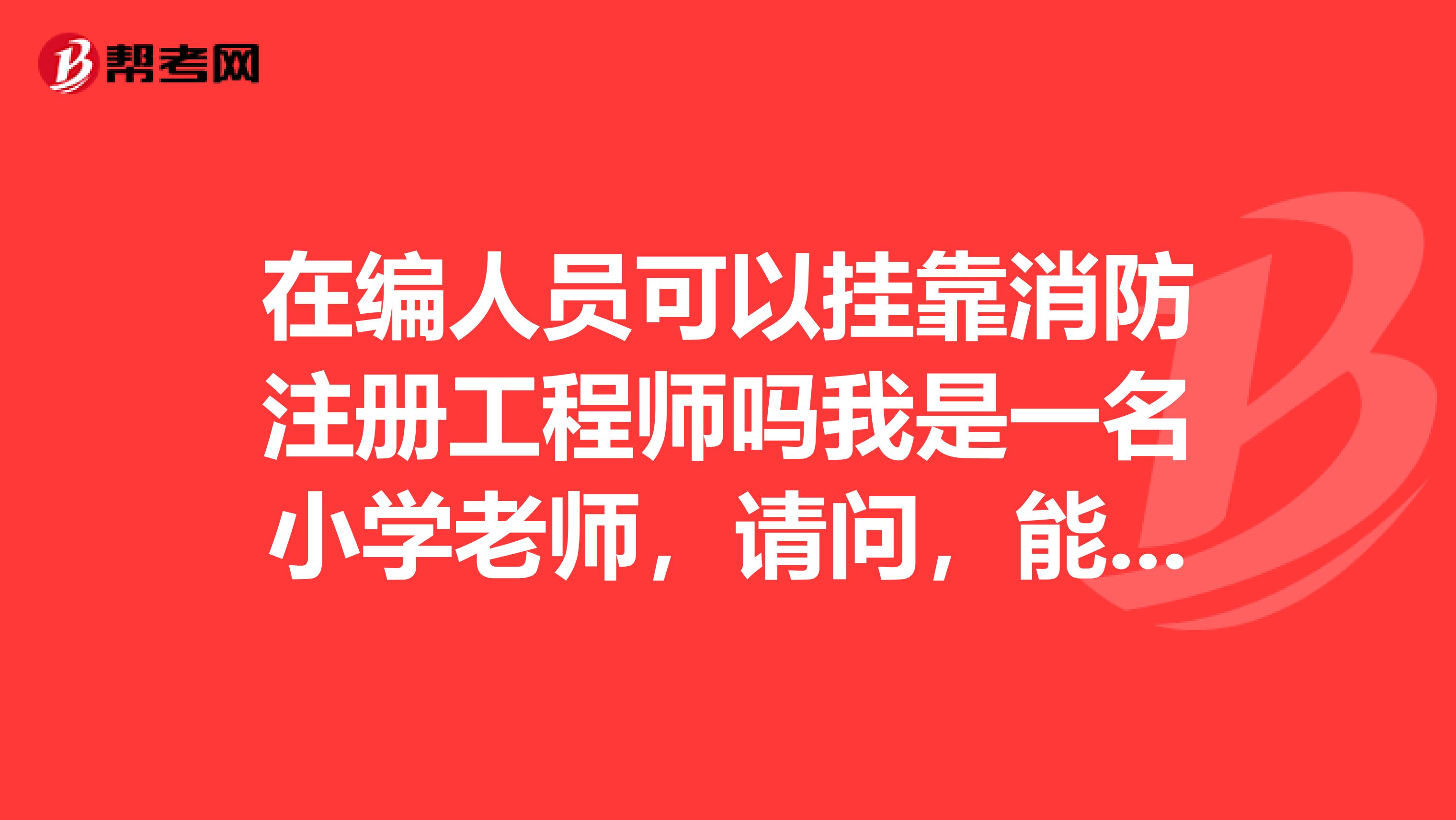在編人員可以兼職消防注冊工程師嗎我是一名小學老師，請問，能兼職消防注冊工程師嗎？