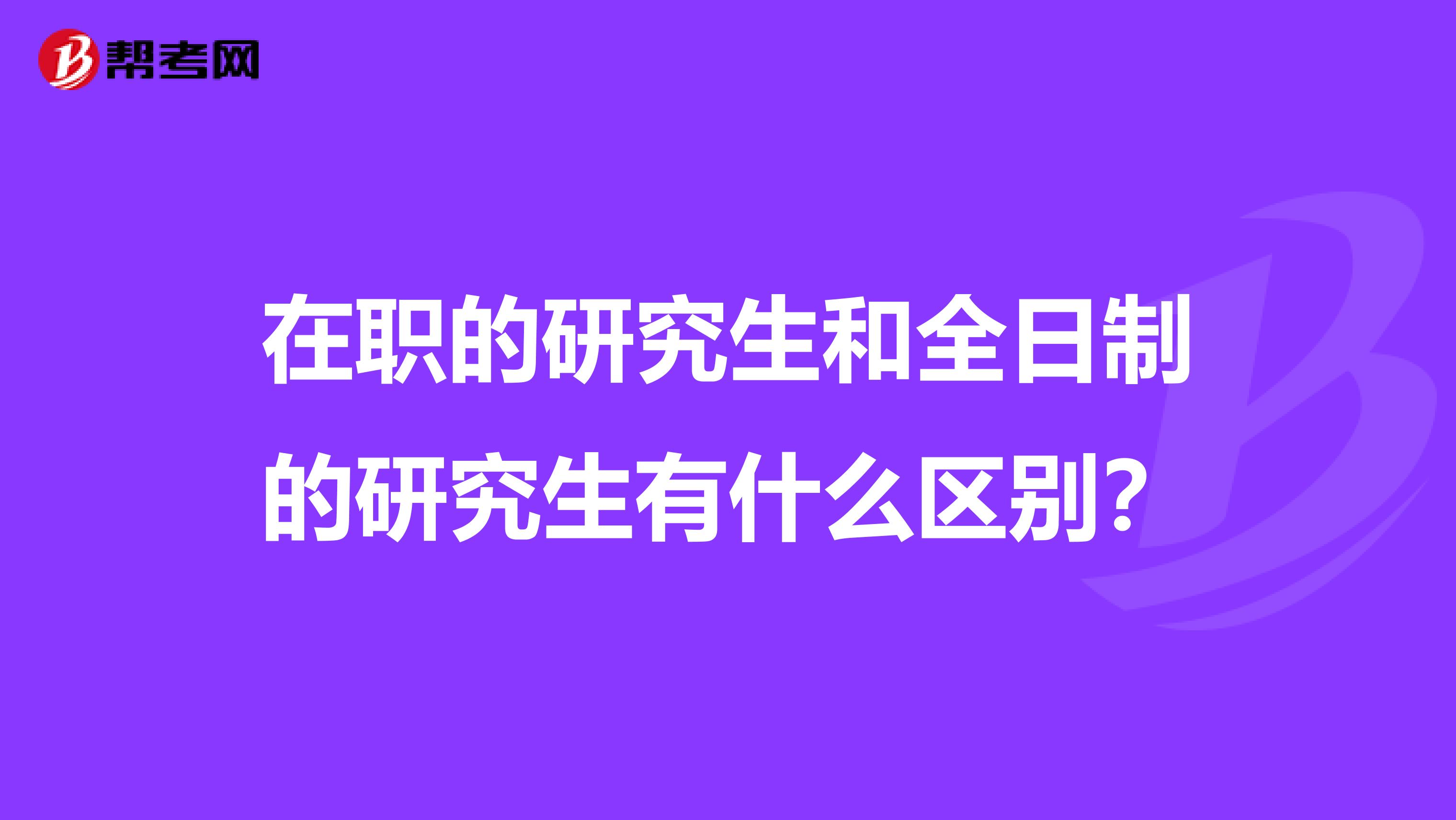 在职的研究生和全日制的研究生有什么区别？