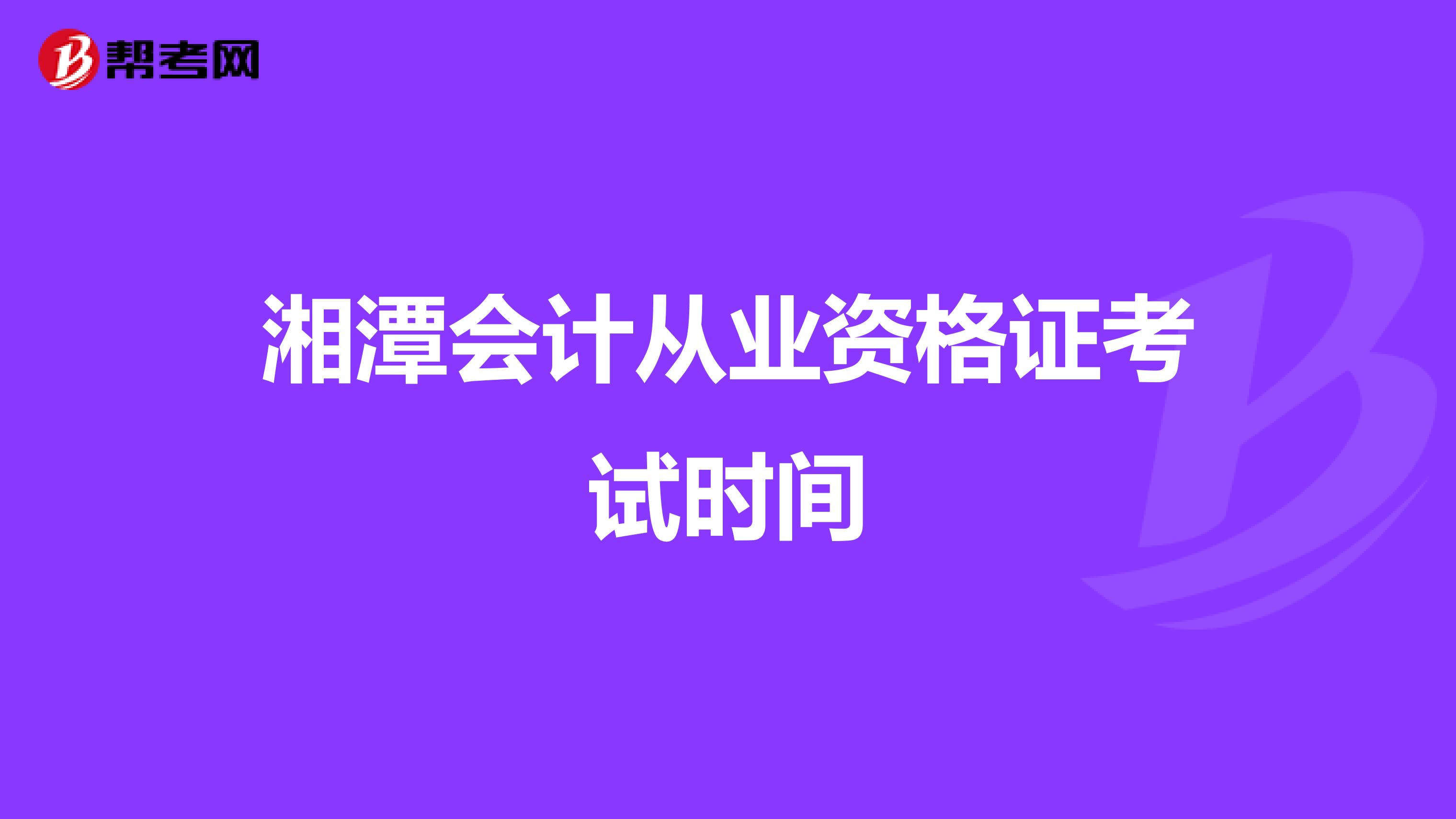 湘潭會(huì)計(jì)從業(yè)資格證考試時(shí)間