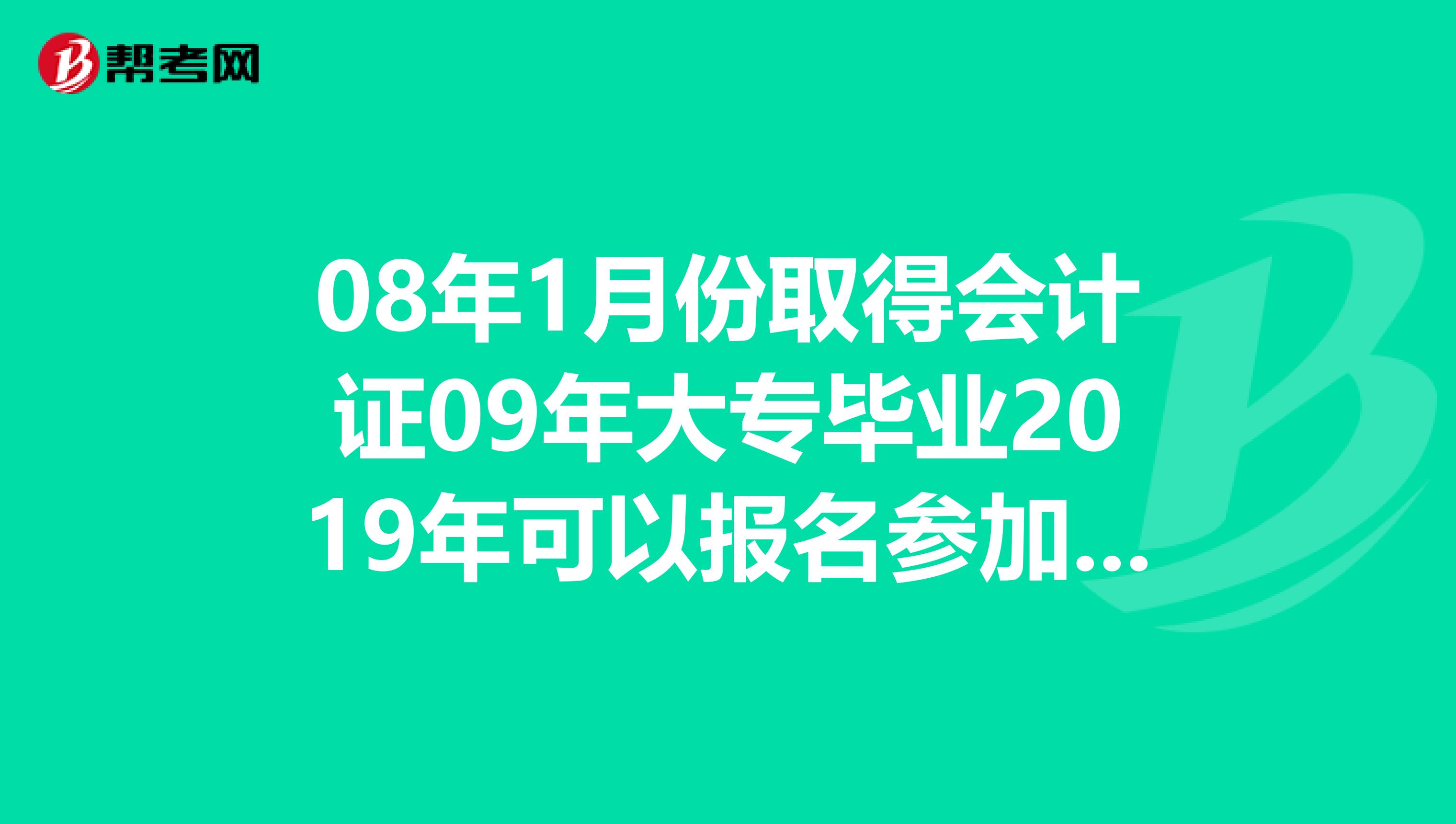 08年1月份取得会计证09年大专毕业2019年可以报名参加明年的中级会计师考试吗