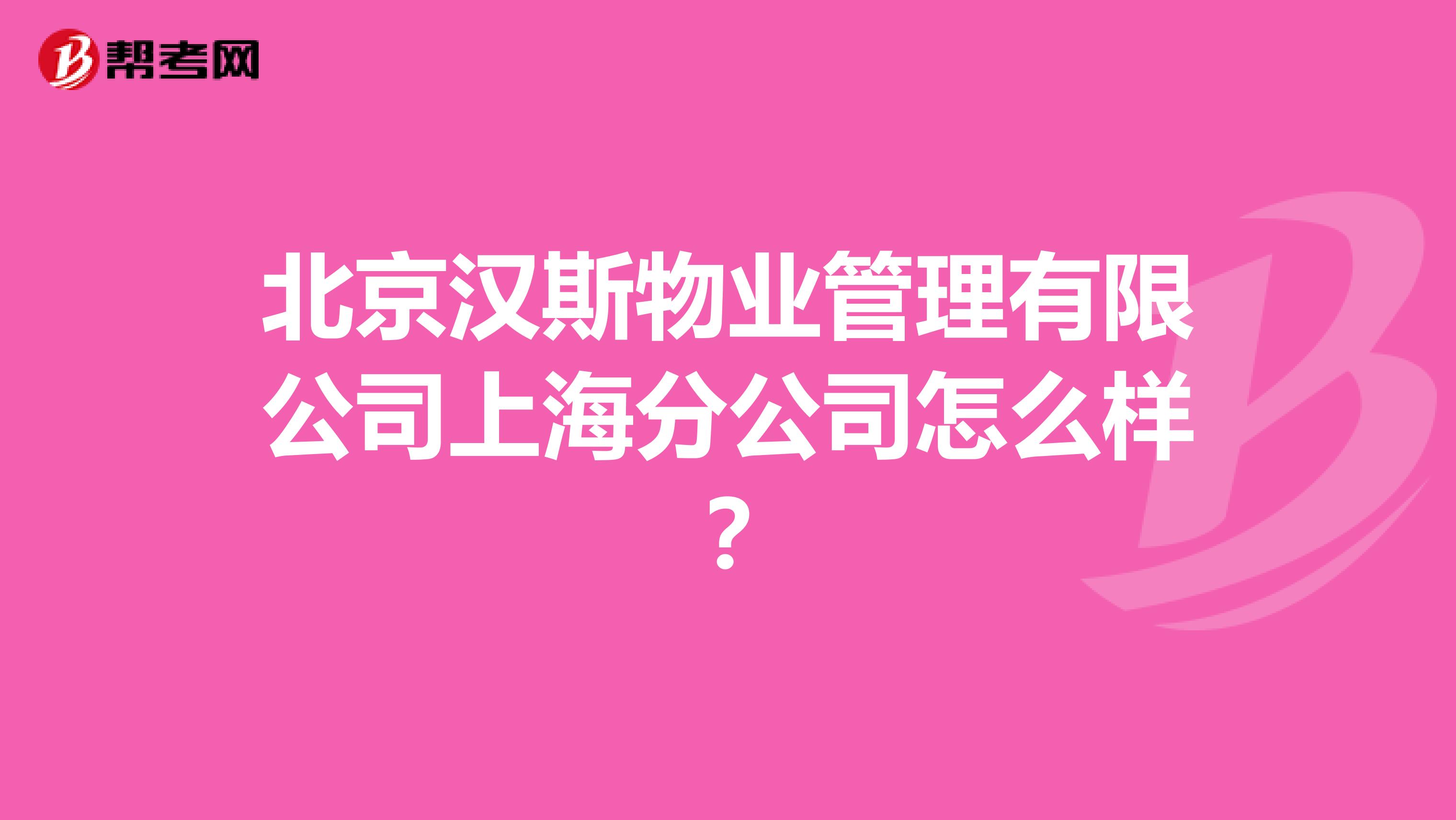 北京汉斯物业管理有限公司上海分公司怎么样？
