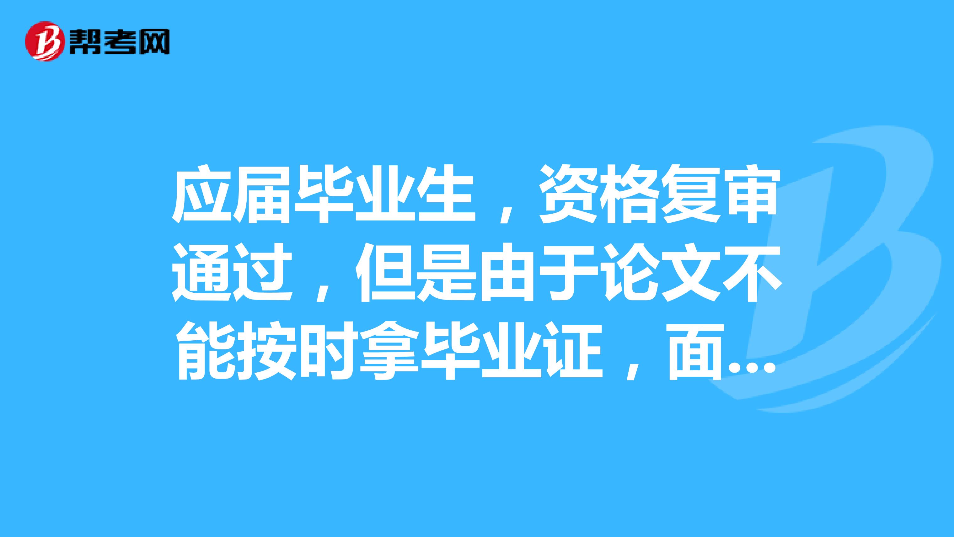 应届毕业生,资格复审通过,但是由于论文不能按时拿毕业证,面试通过后,政审可以通过吗?能正常入职吗?