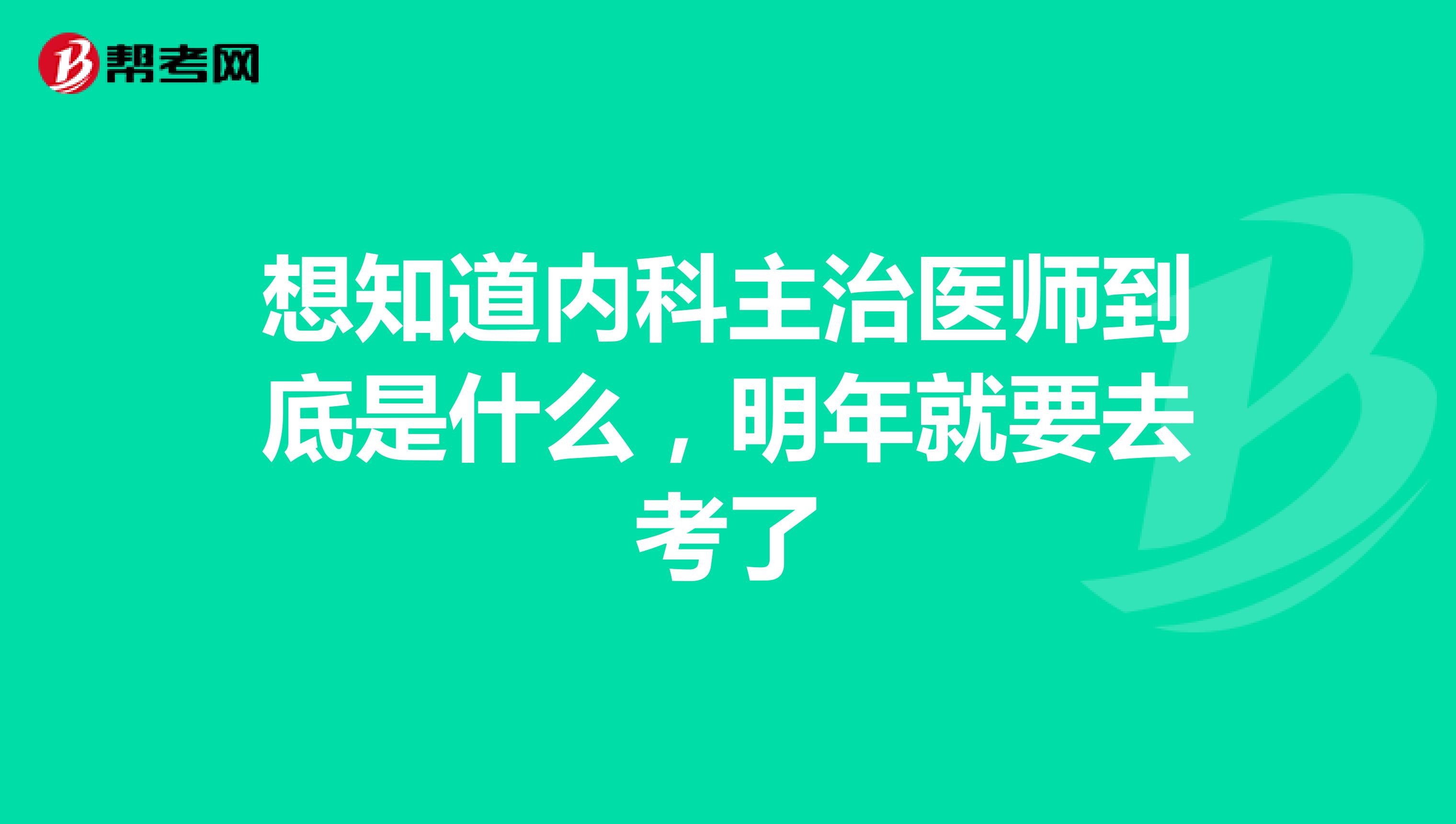 想知道内科主治医师到底是什么,明年就要去考了