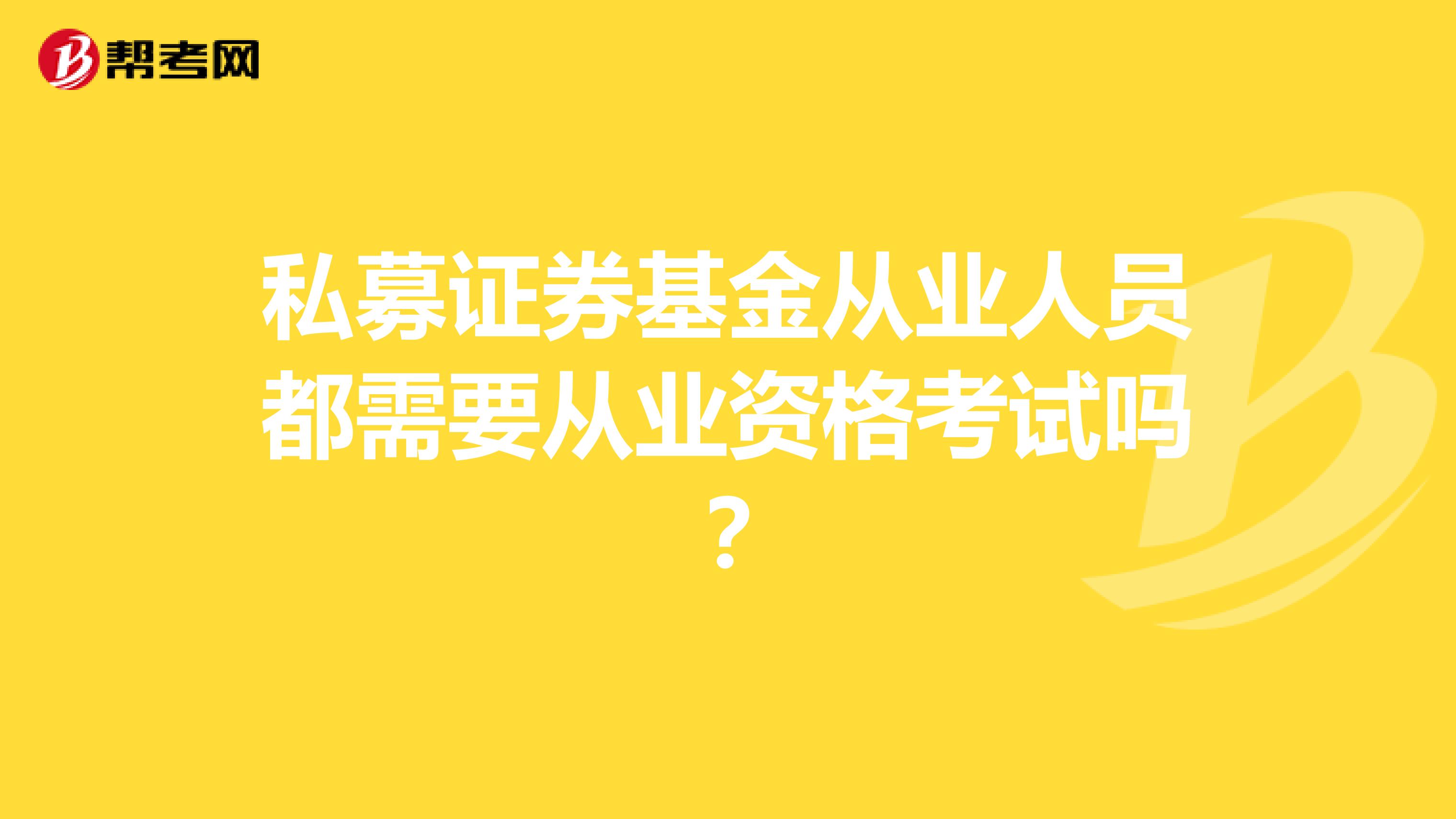 私募证券基金从业人员都需要从业资格考试吗?