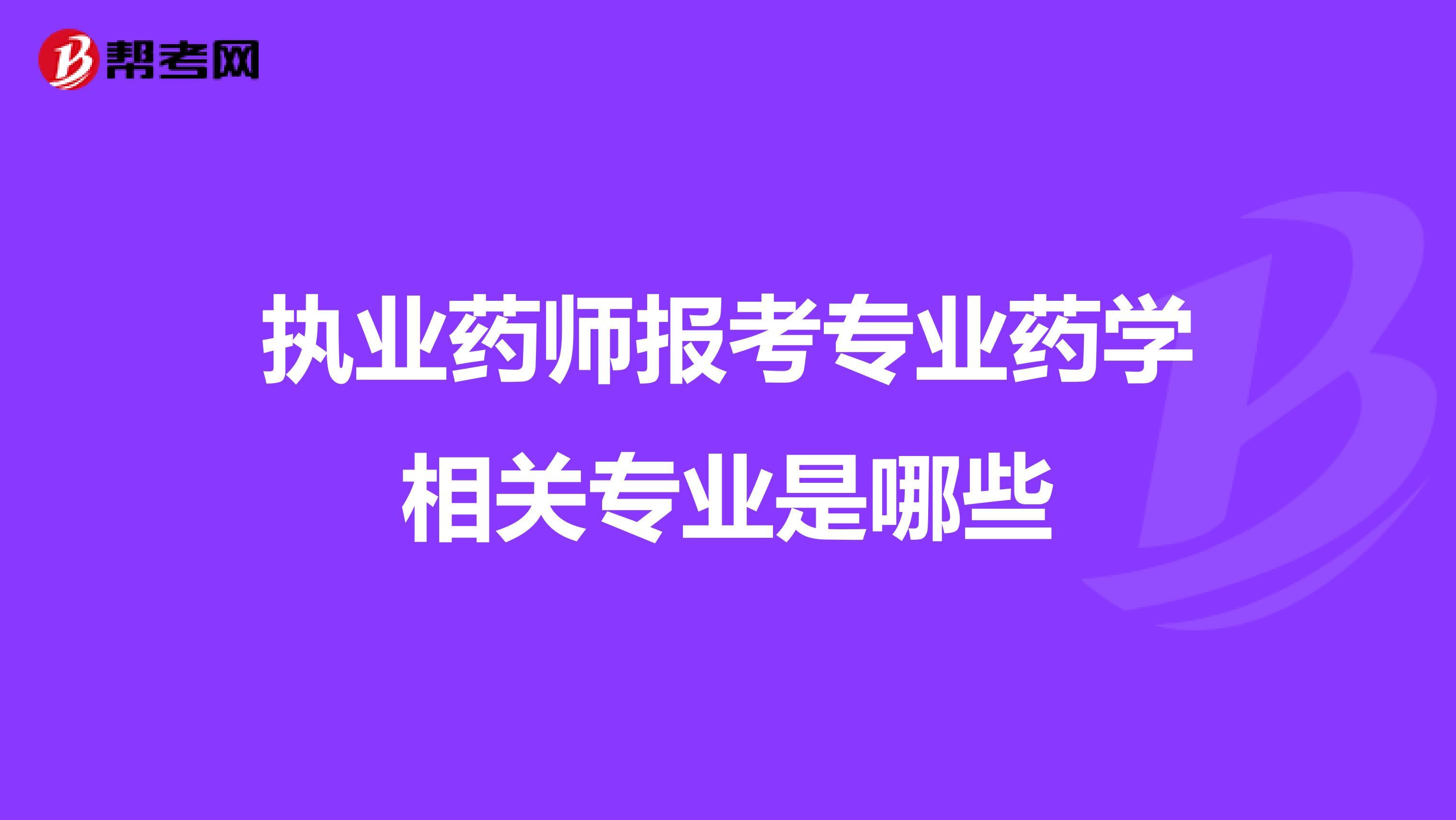 执业药师报考专业药学相关专业是哪些