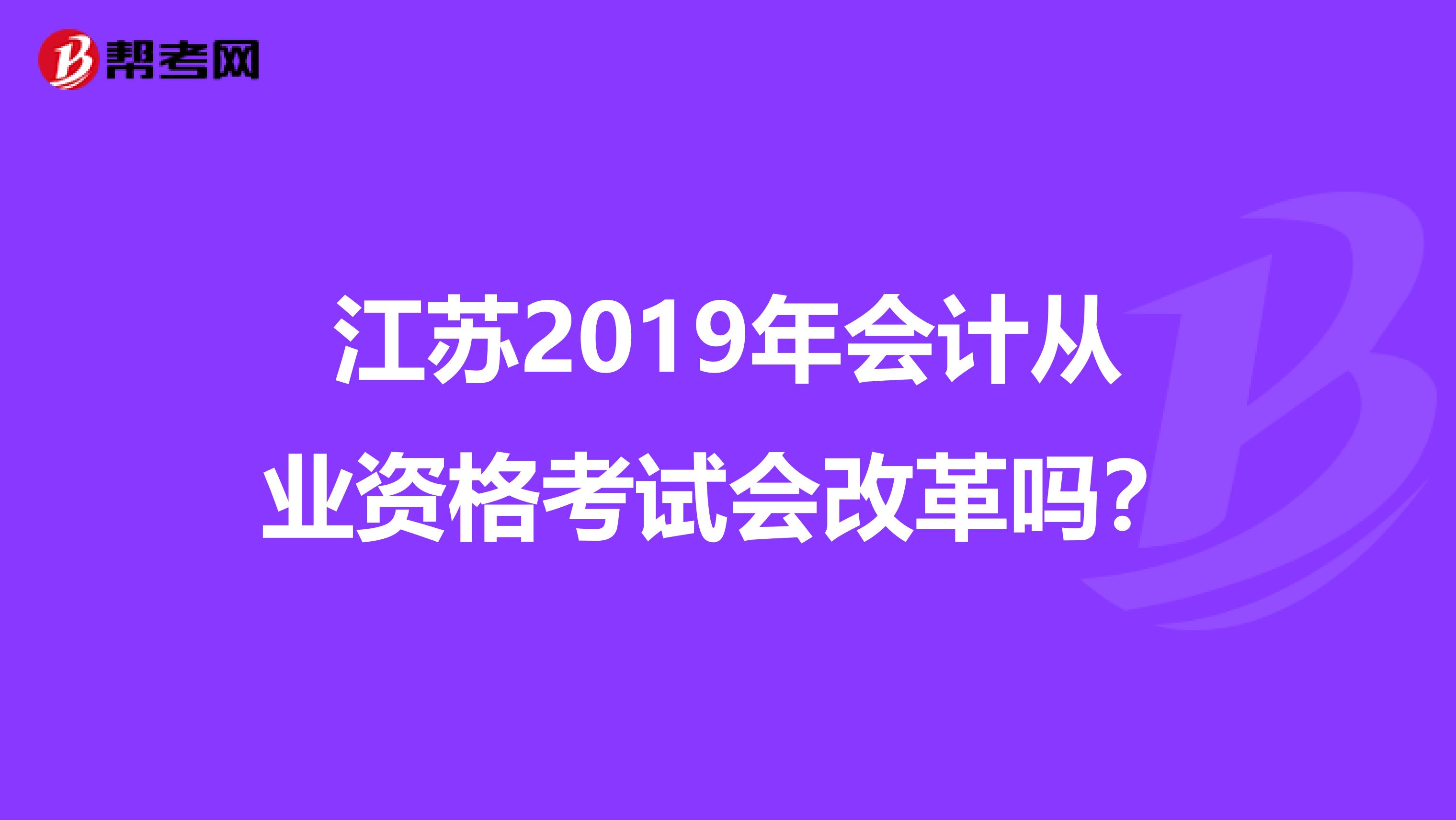 江苏2019年会计从业资格考试会改革吗?