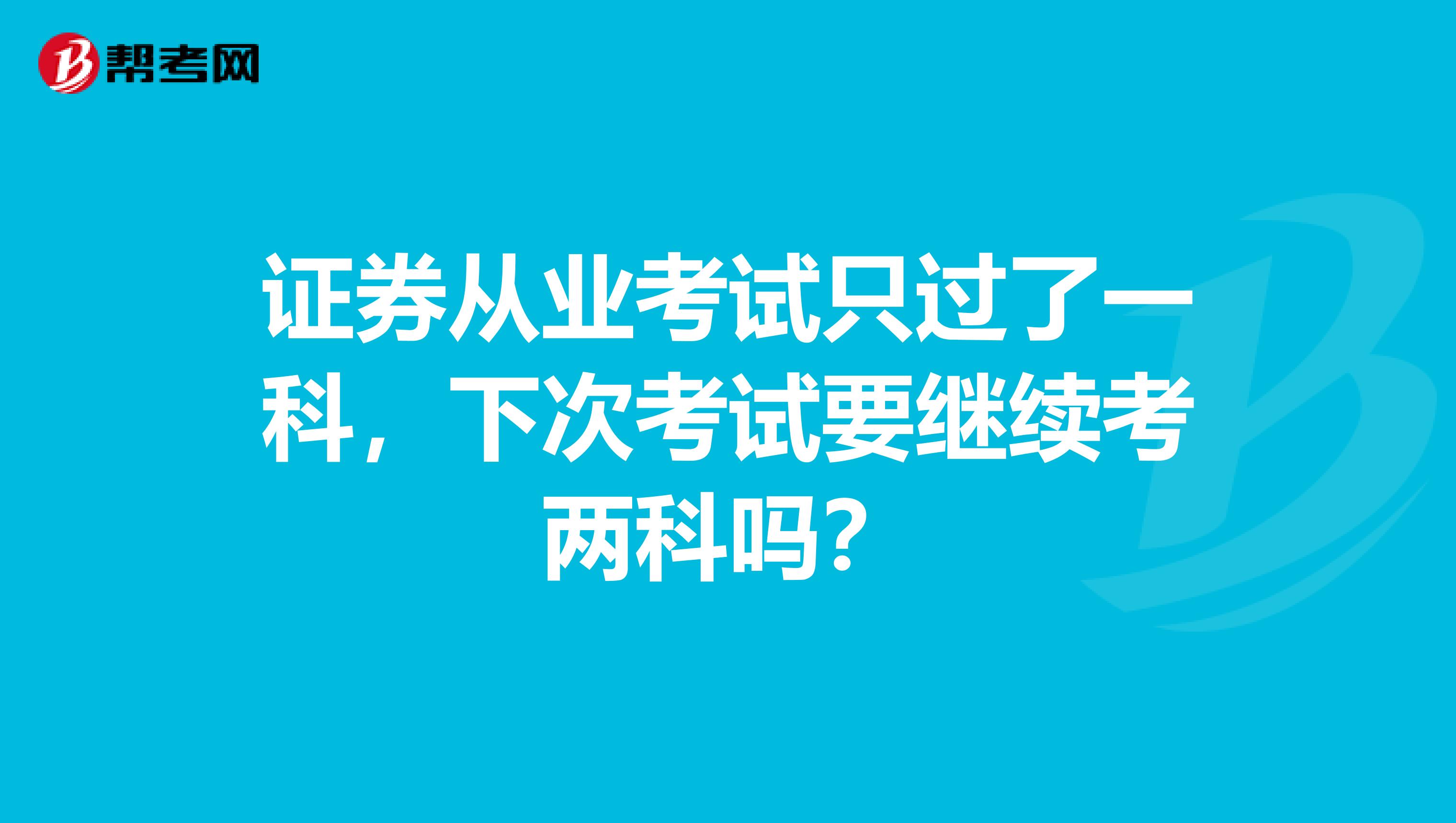证券从业考试只过了一科,下次考试要继续考两科吗?