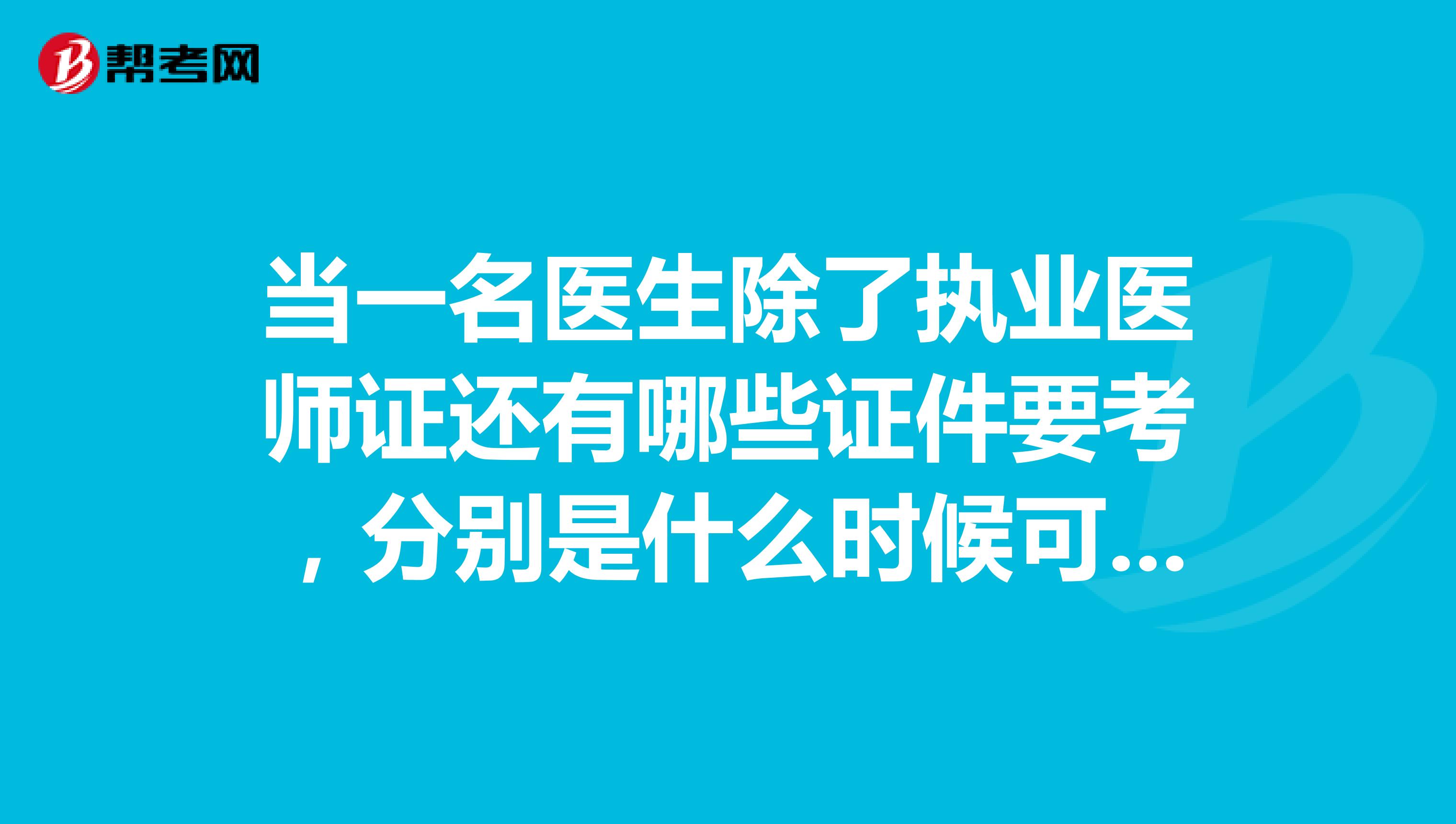 当一名医生除了执业医师证还有哪些证件要考,分别是什么时候可以考的?越详细越好谢谢