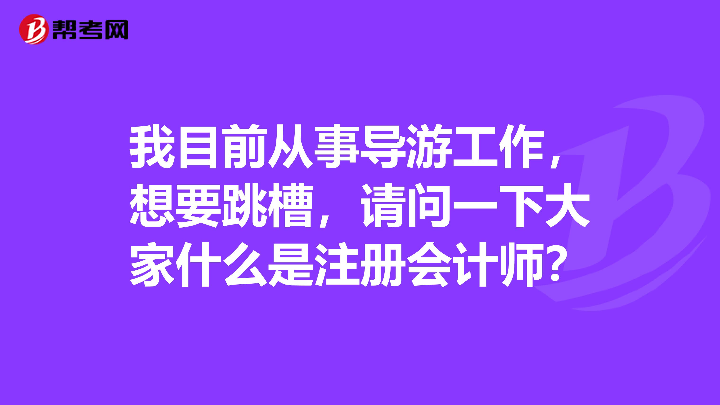 我目前從事導(dǎo)游工作，想要跳槽，請問一下大家什么是注冊會計師？