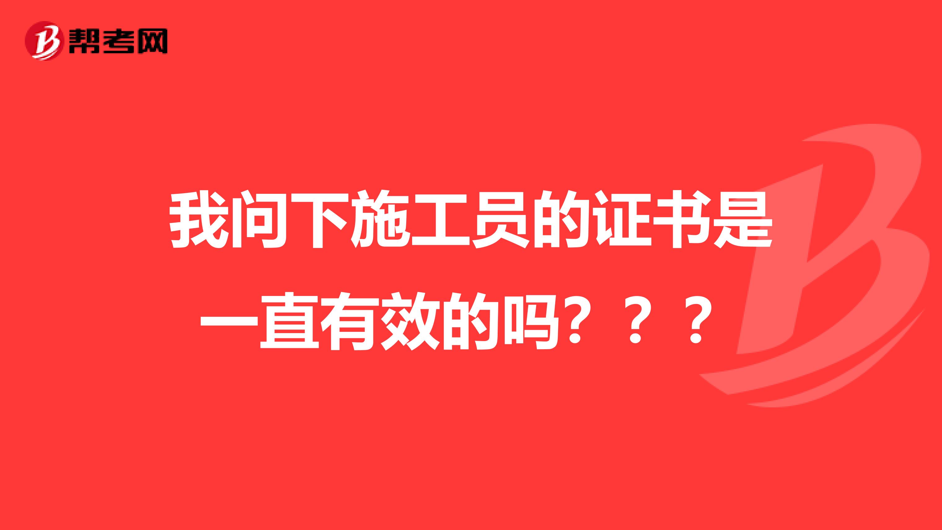 我问下施工员的证书是一直有效的吗？？？