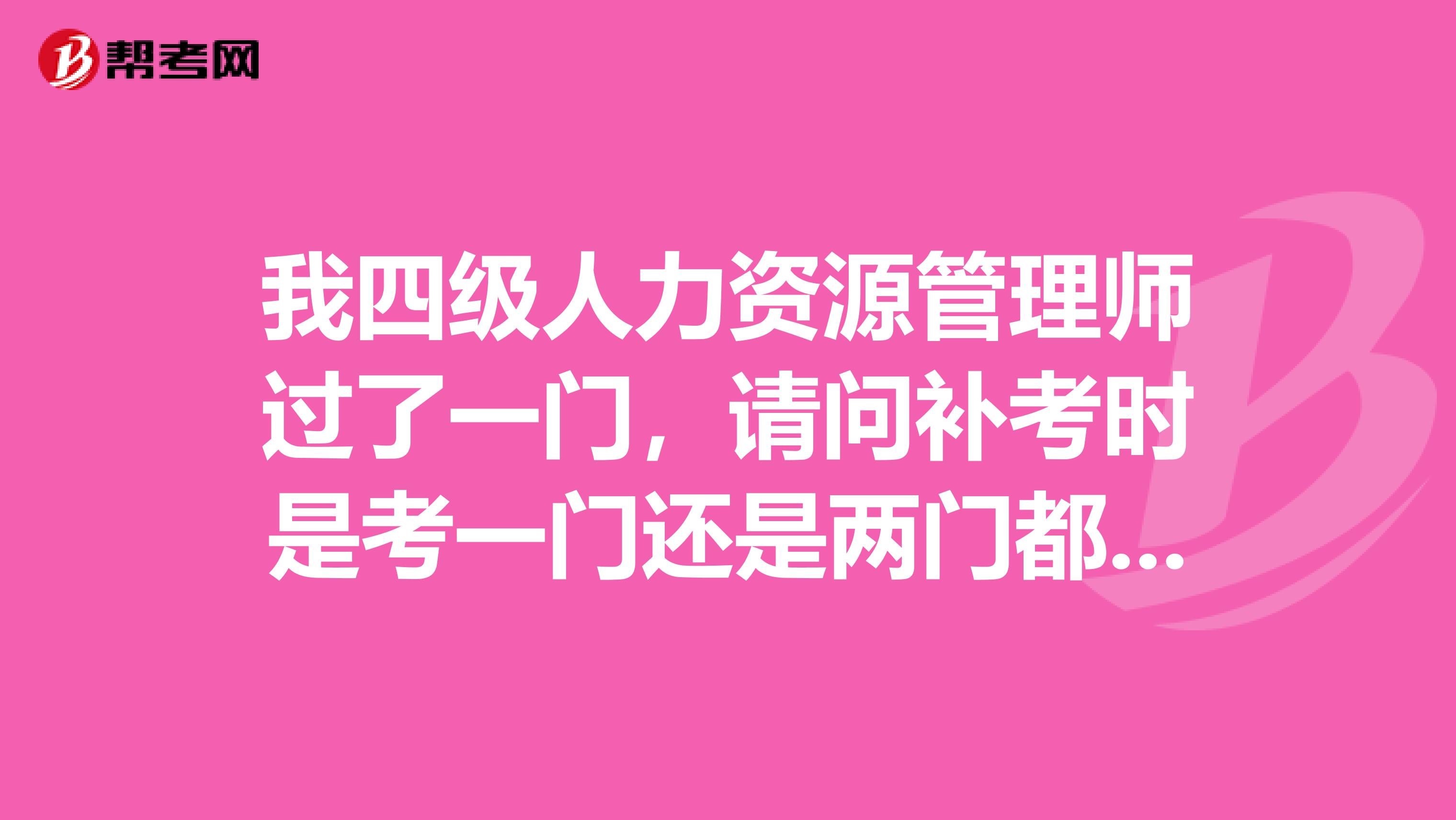 我四级人力资源管理师过了一门,请问补考时是考一门还是两门都要补考?