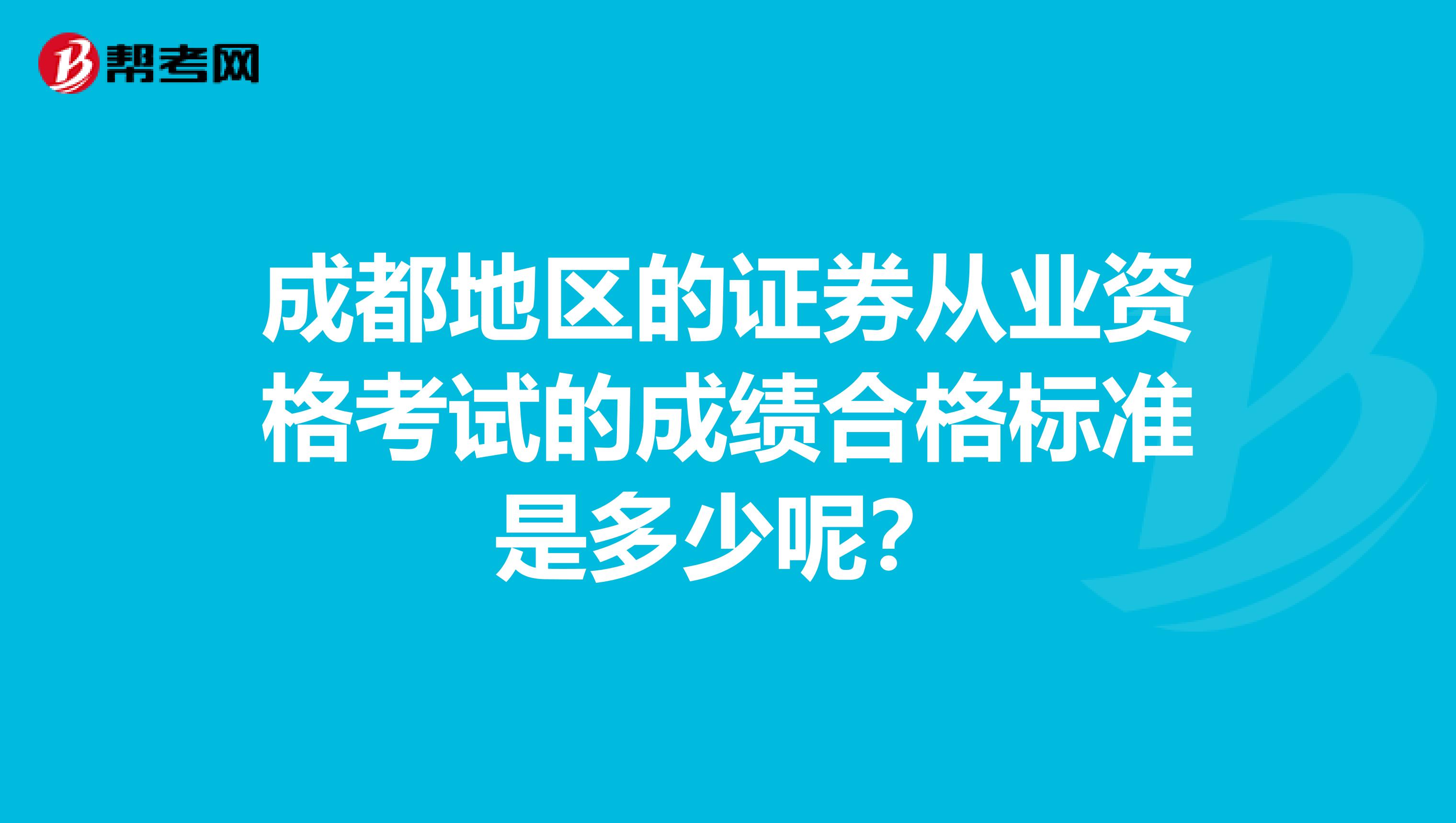 成都地区的证券从业资格考试的成绩合格标准是多少呢？