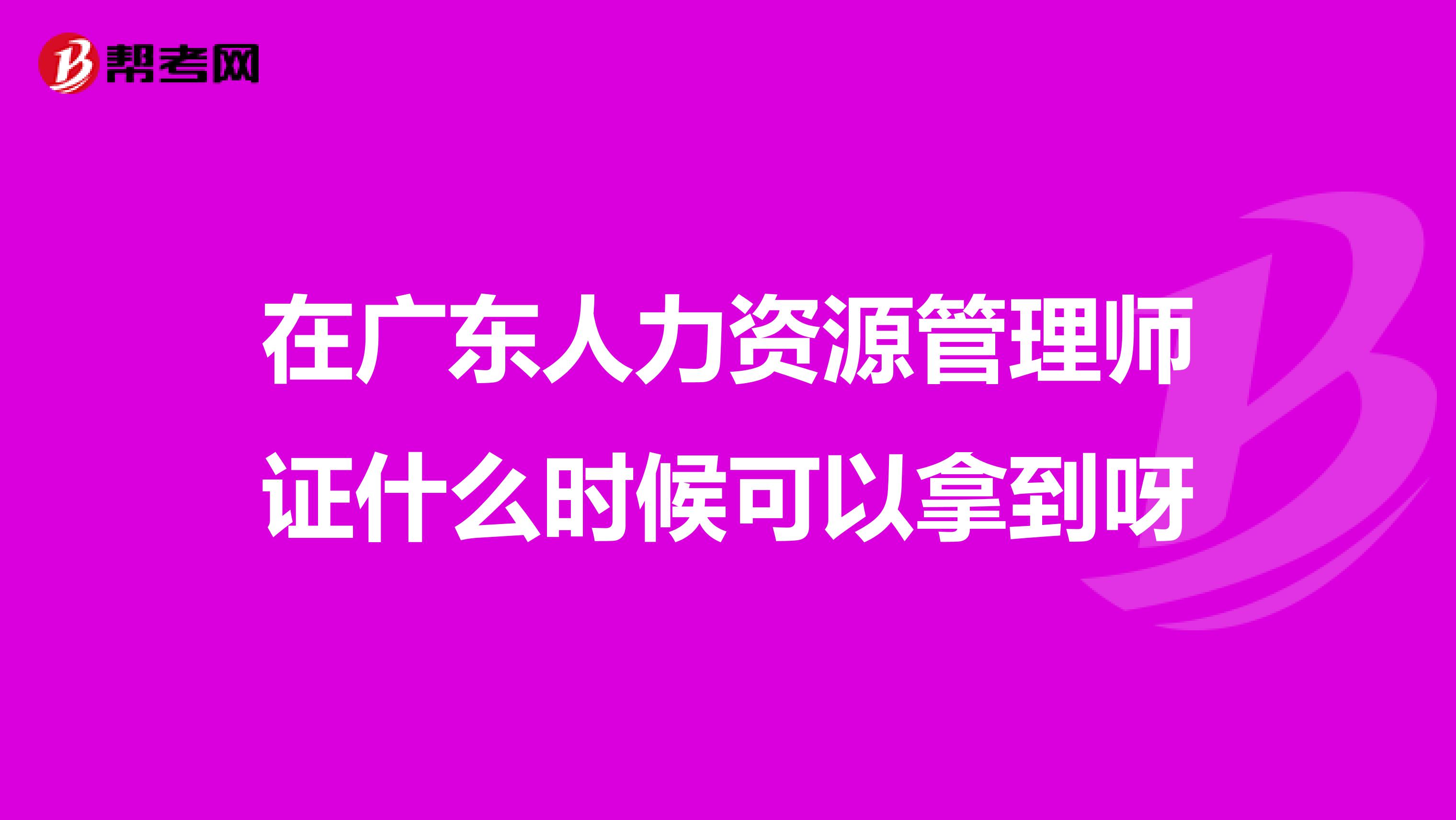 在广东人力资源管理师证什么时候可以拿到呀