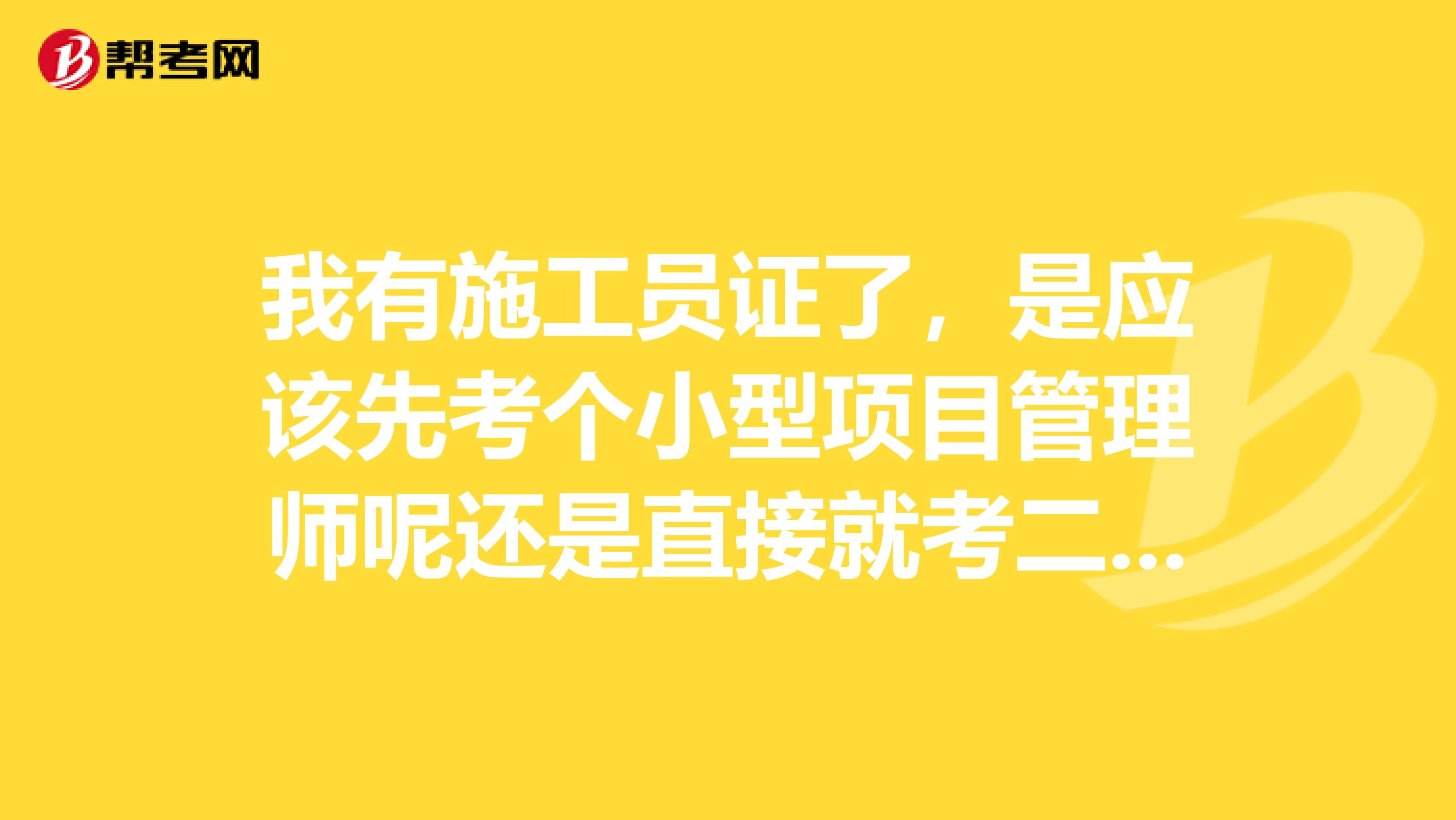 我有施工员证了，是应该先考个小型项目管理师呢还是直接就考二建？求前辈支招