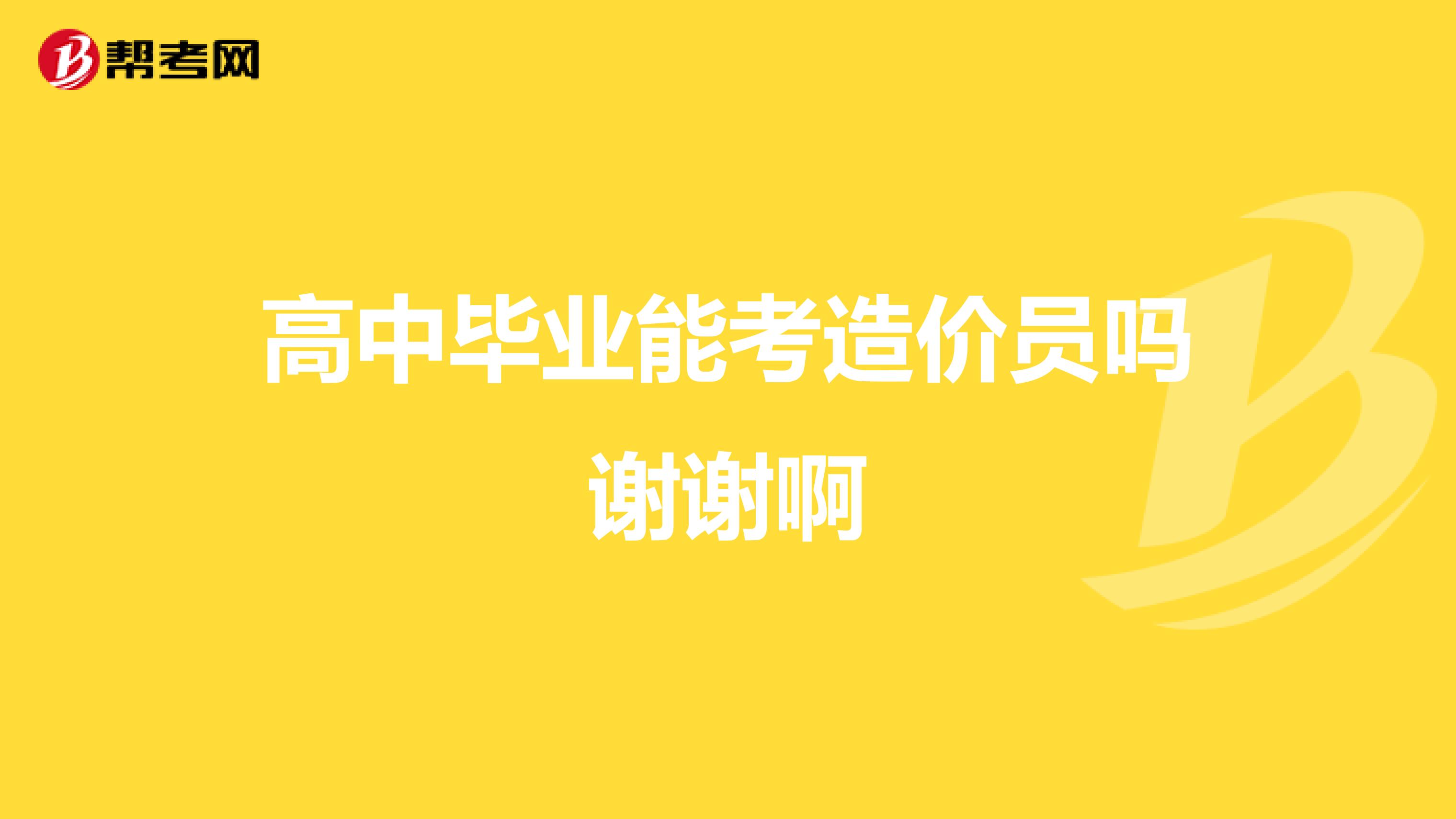 高中毕业能考造价员吗谢谢啊