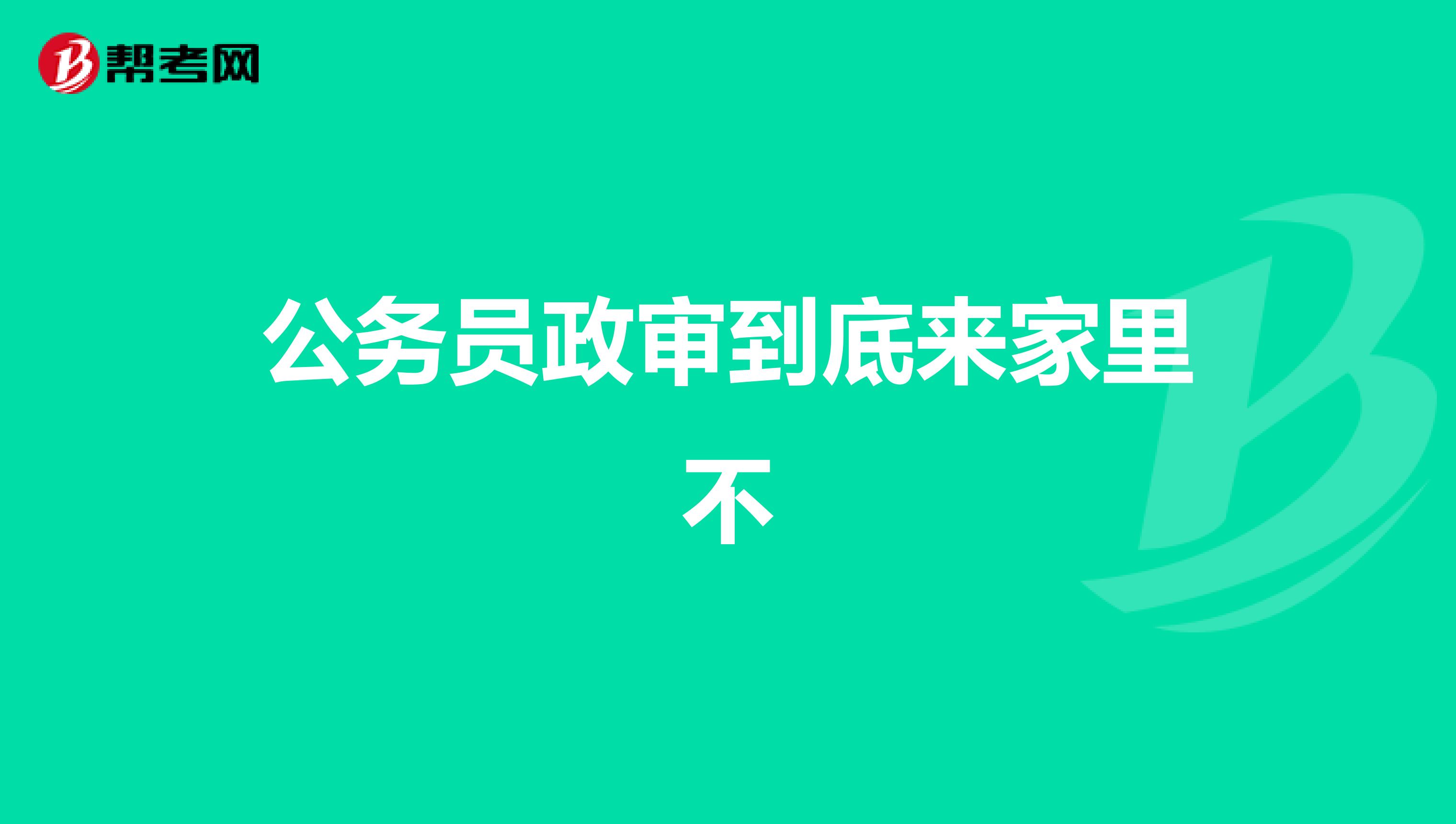 公务员政审到底来家里不