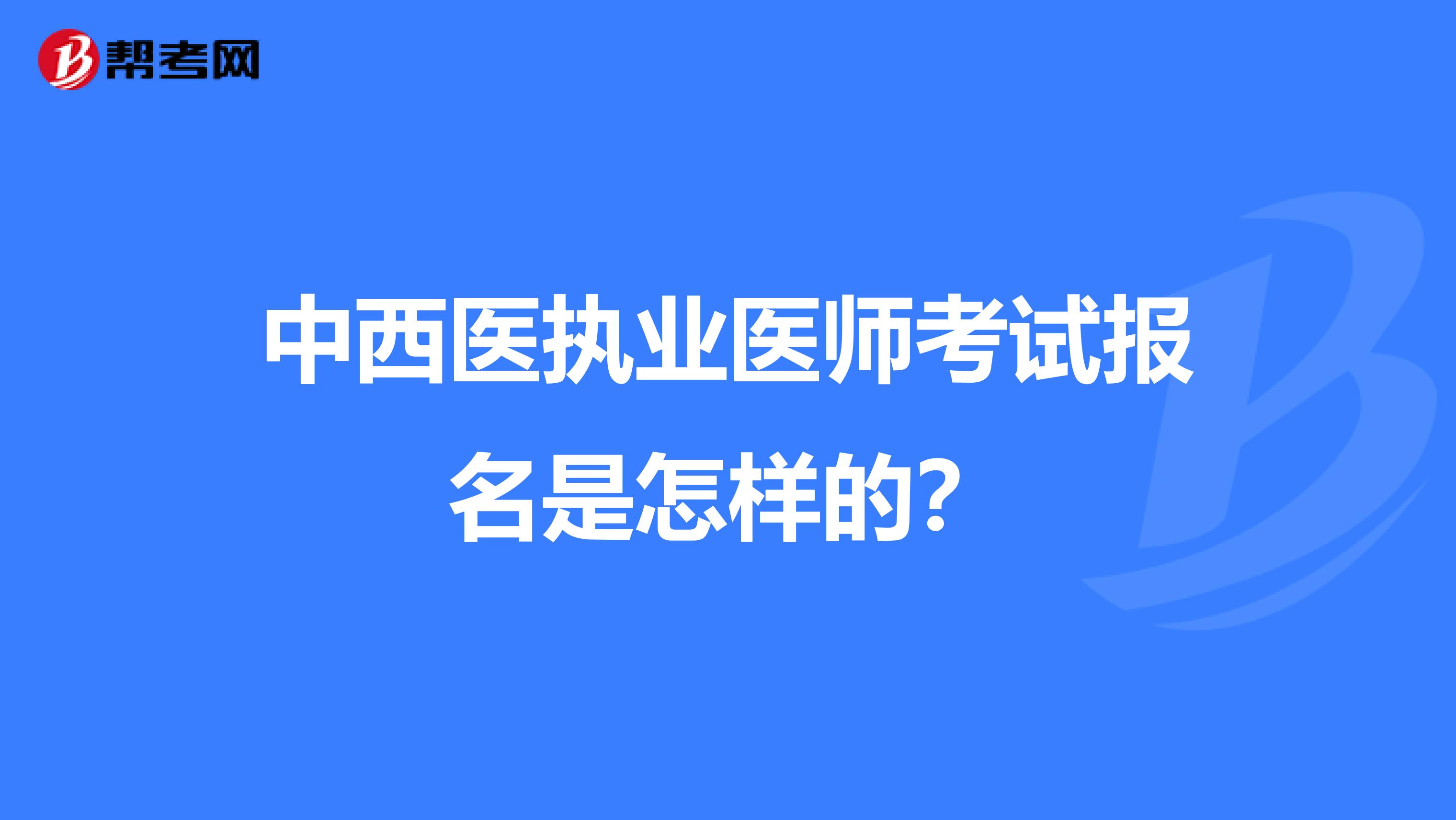 中西医执业医师考试报名是怎样的？