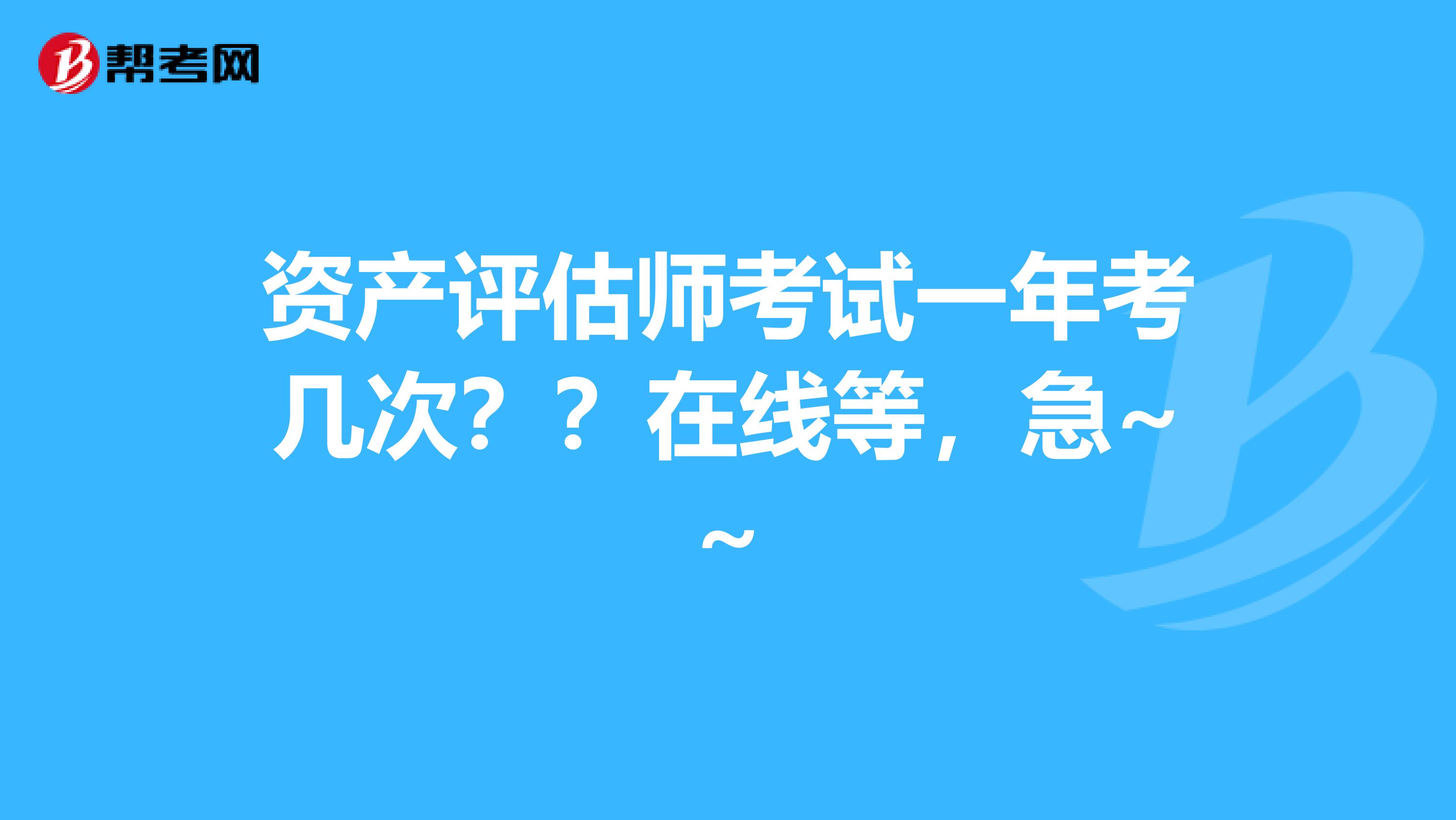 資產(chǎn)評估師考試一年考幾次？？在線等，急~~