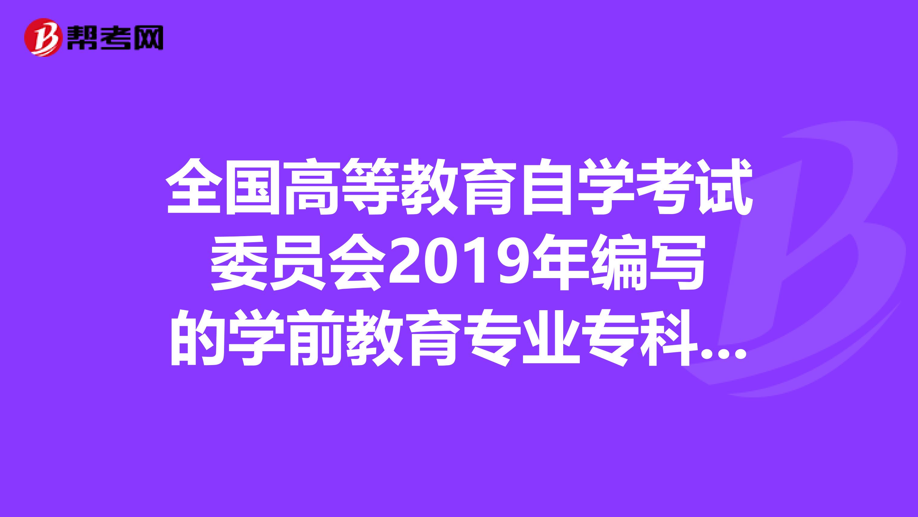 全国高等教育自学考试委员会2019年编写的学前教育专业专科教材