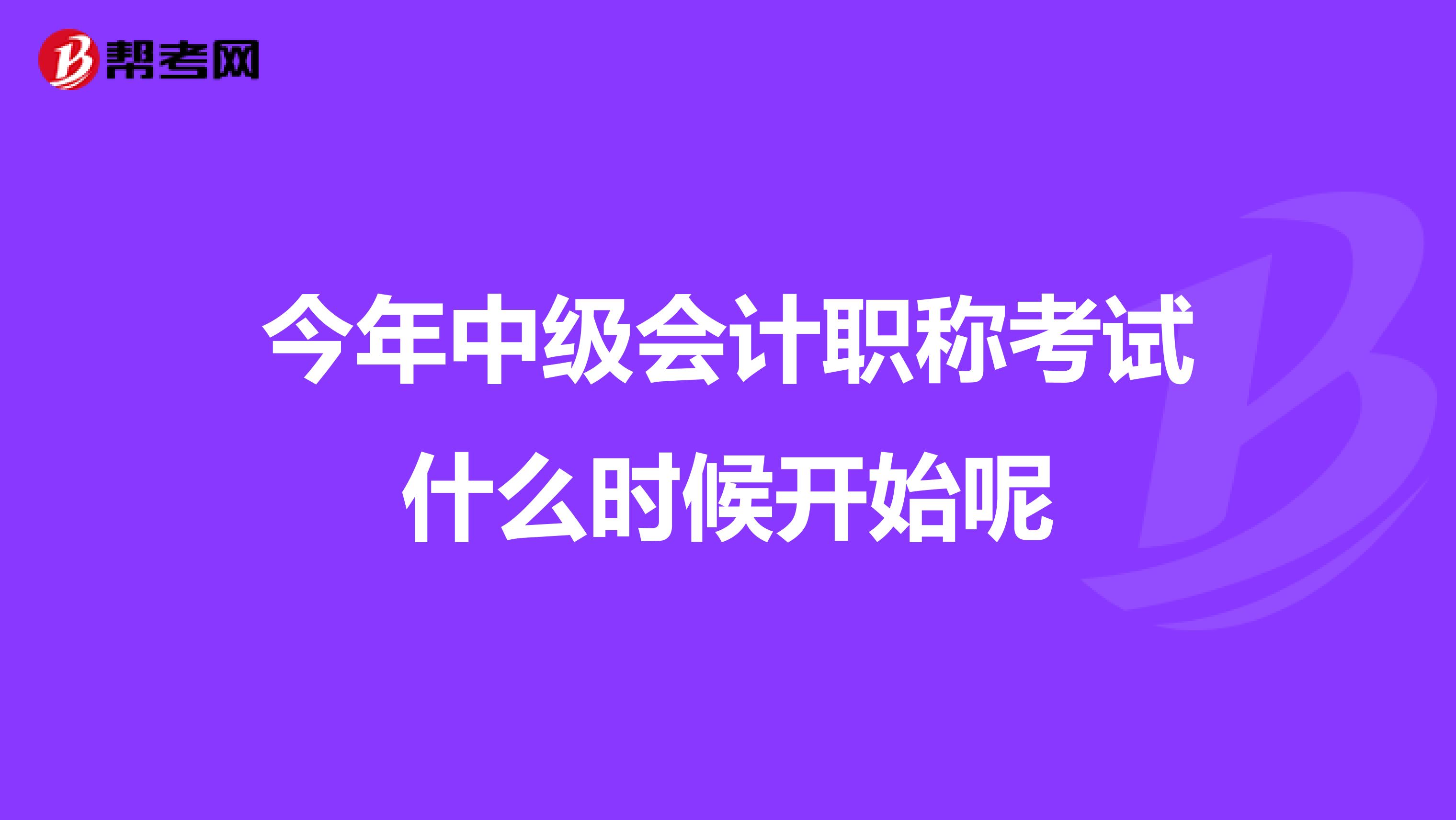 今年中级会计职称考试什么时候开始呢