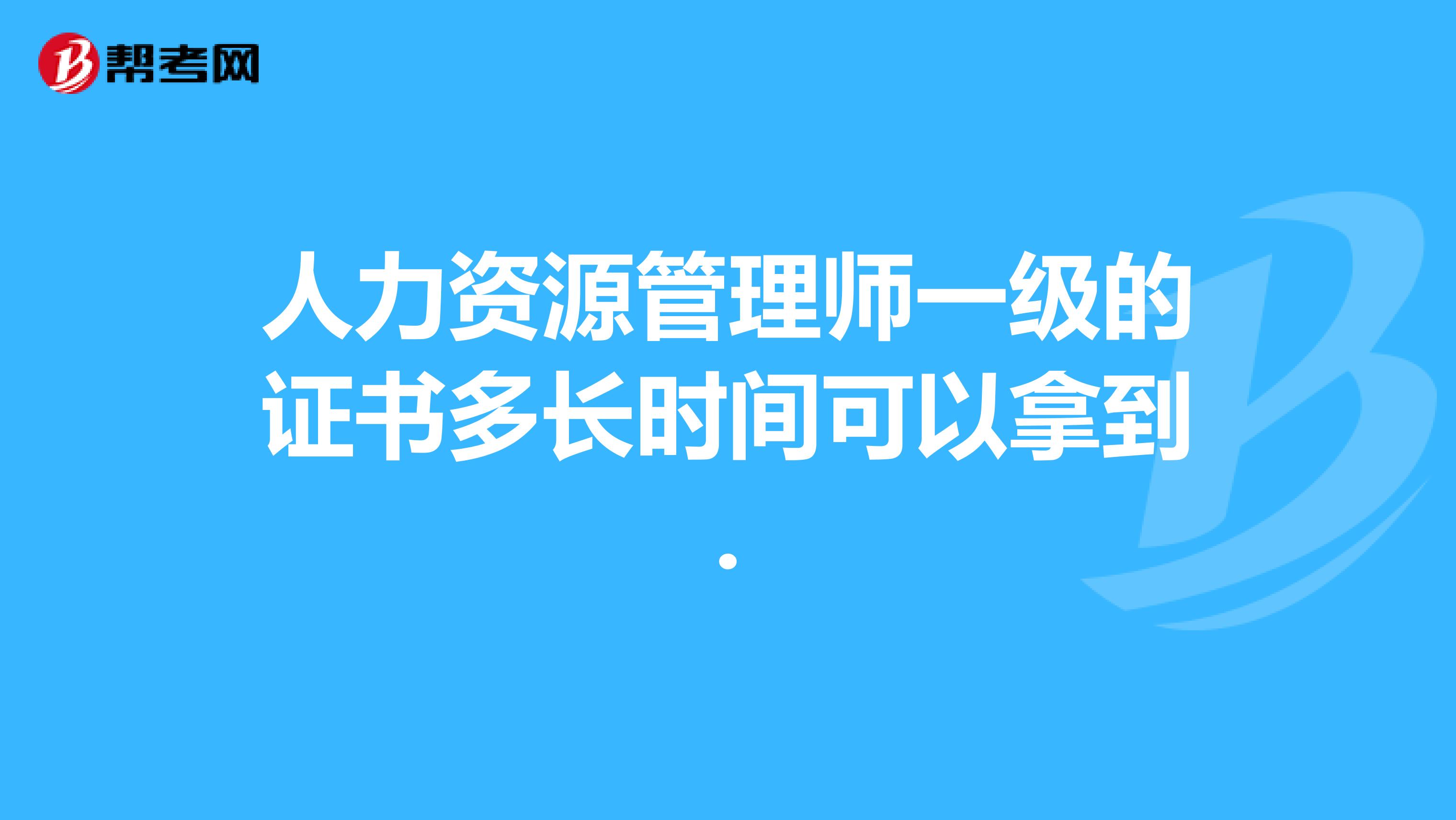 人力资源管理师一级的证书多长时间可以拿到.