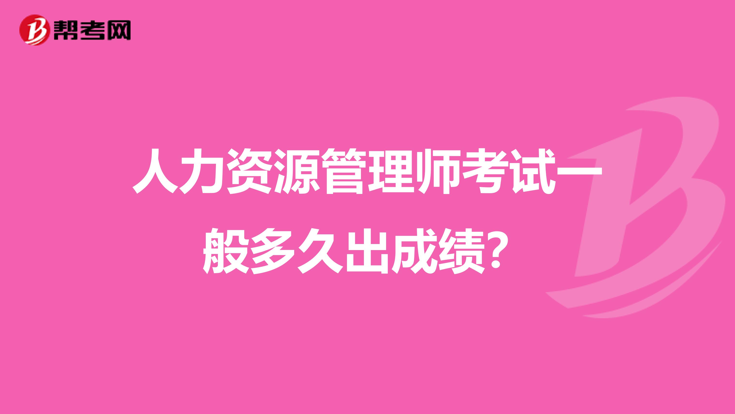 人力資源管理師考試一般多久出成績？