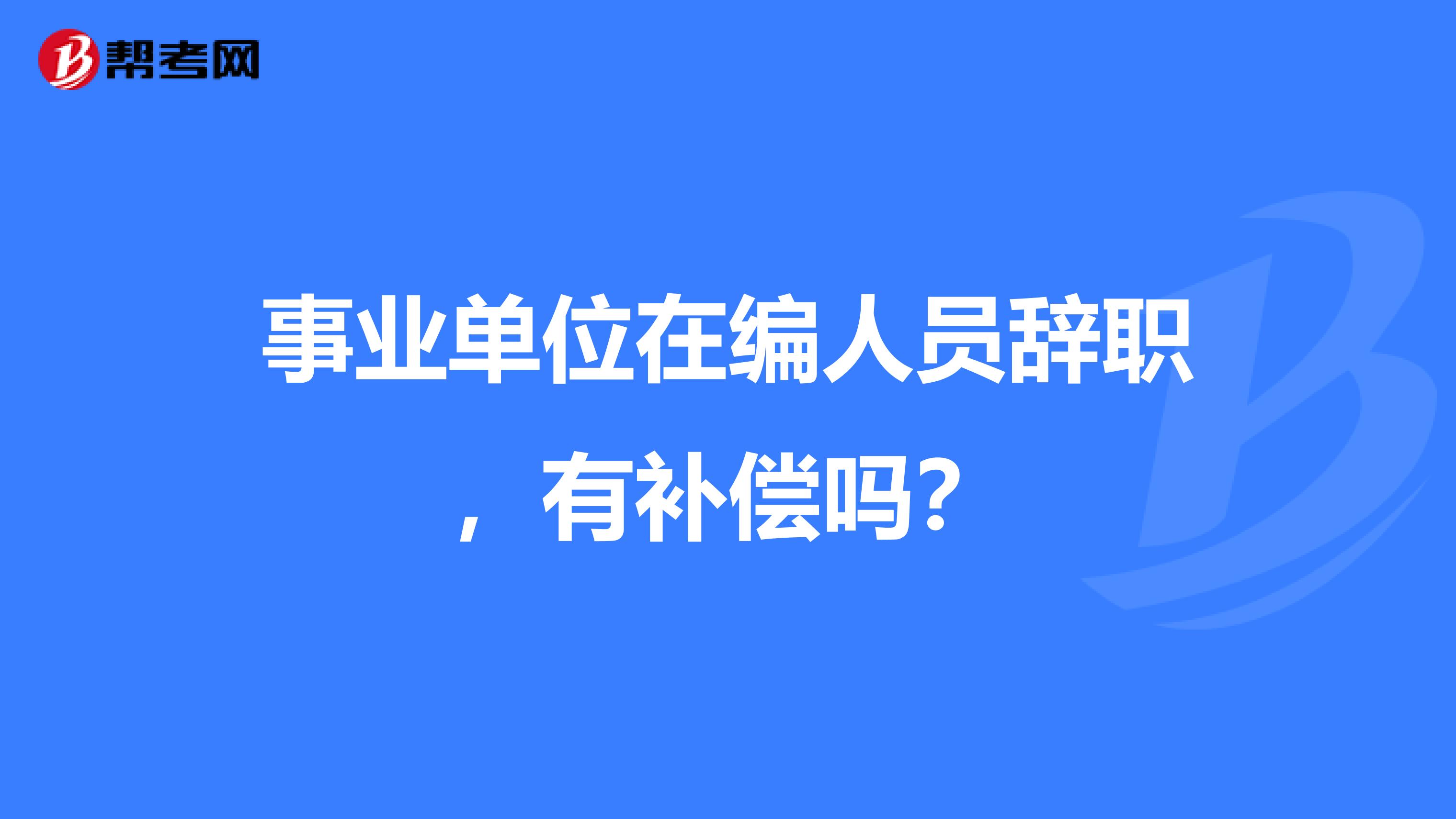 事业单位在编人员辞职,有补偿吗?
