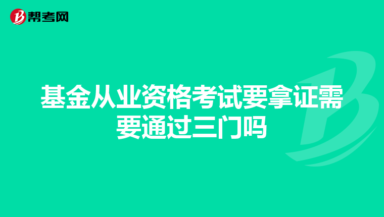 基金从业资格考试要拿证需要通过三门吗