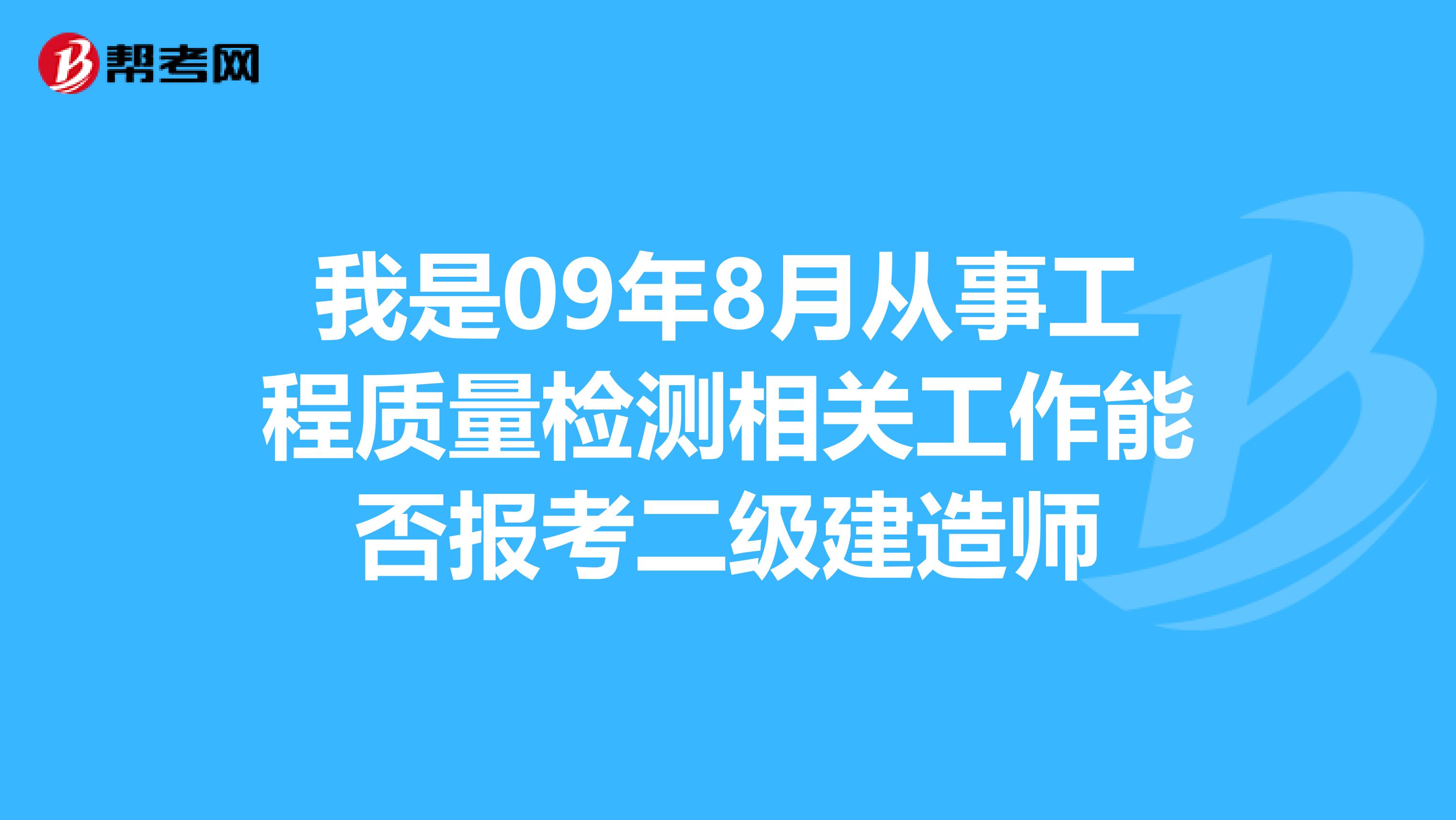 我是09年8月从事工程质量检测相关工作能否报考二级建造师