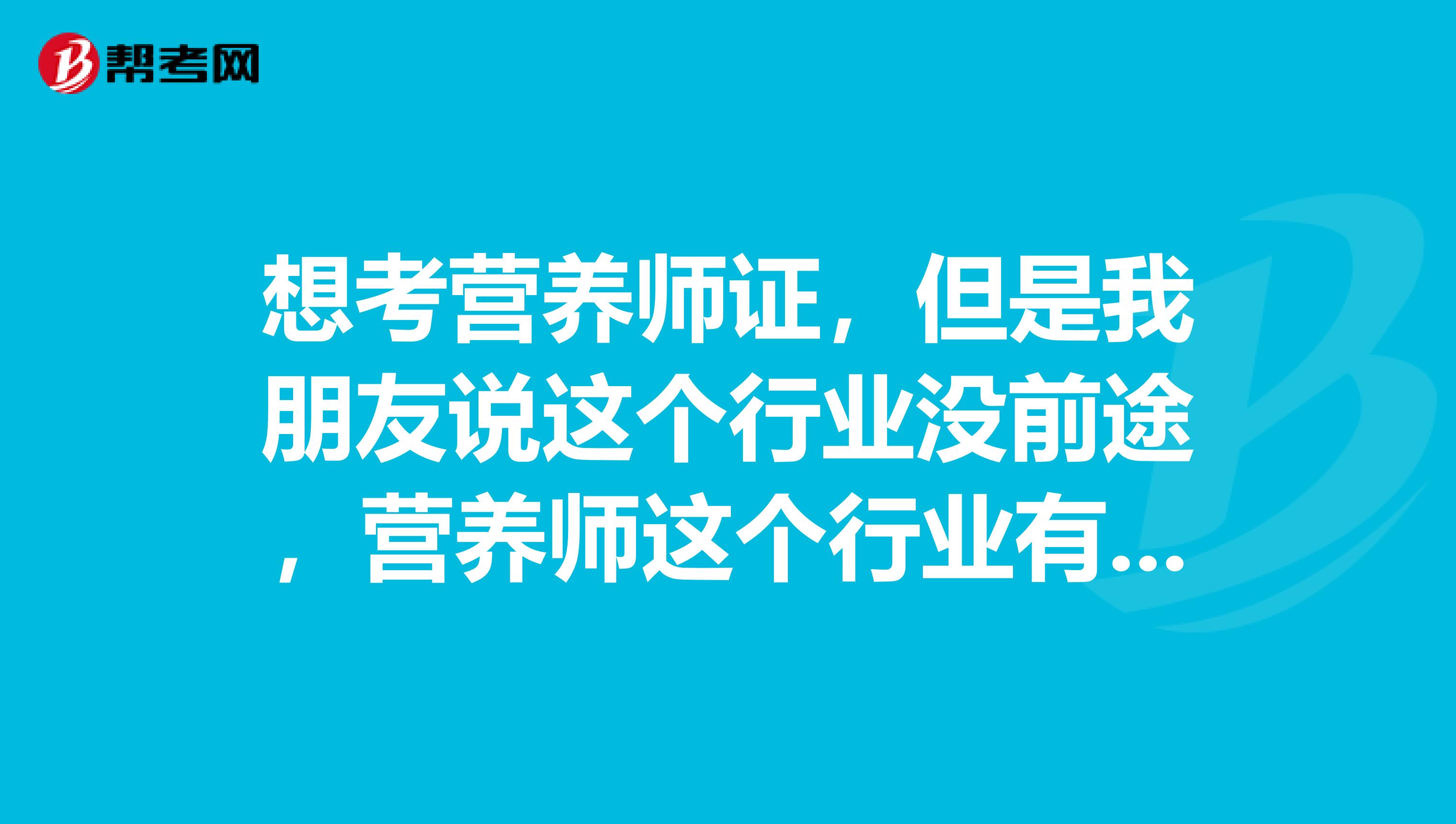 想考营养师证,但是我朋友说这个行业没前途,营养师这个行业有前途吗,发展前景呢?