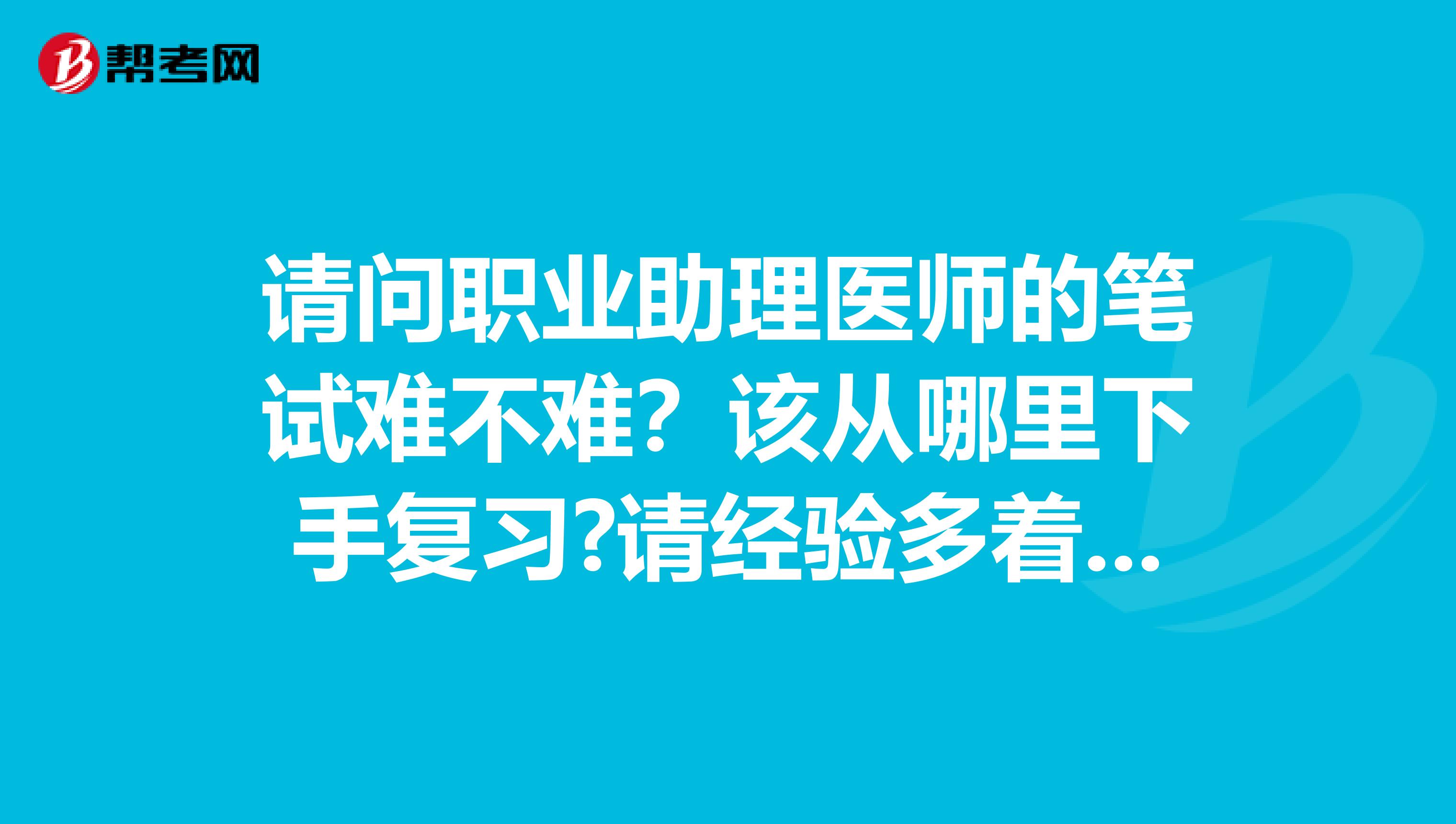 请问职业助理医师的笔试难不难？该从哪里下手复习?请经验多着帮忙回答谢谢！