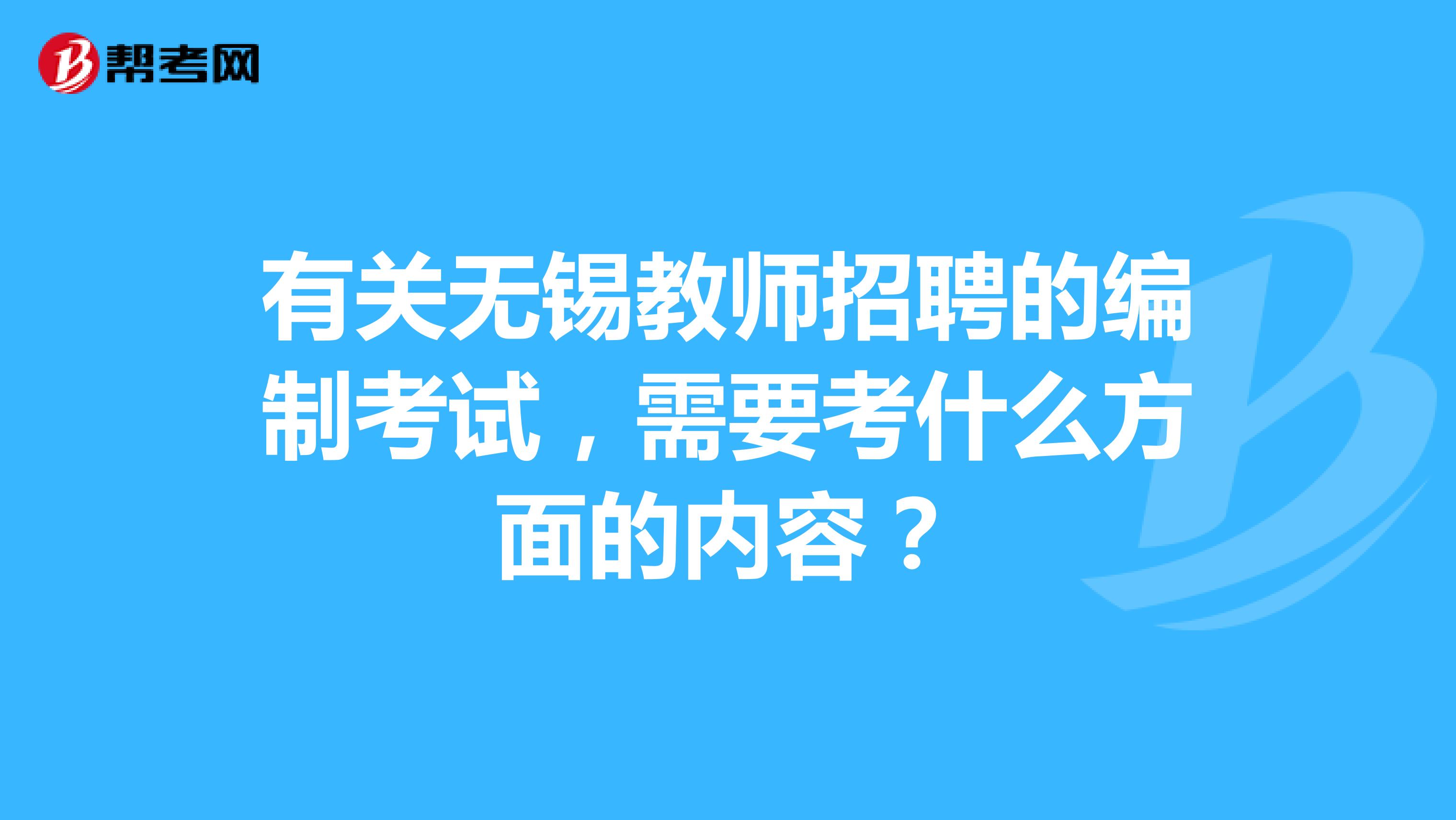 有关无锡教师招聘的编制考试，需要考什么方面的内容？