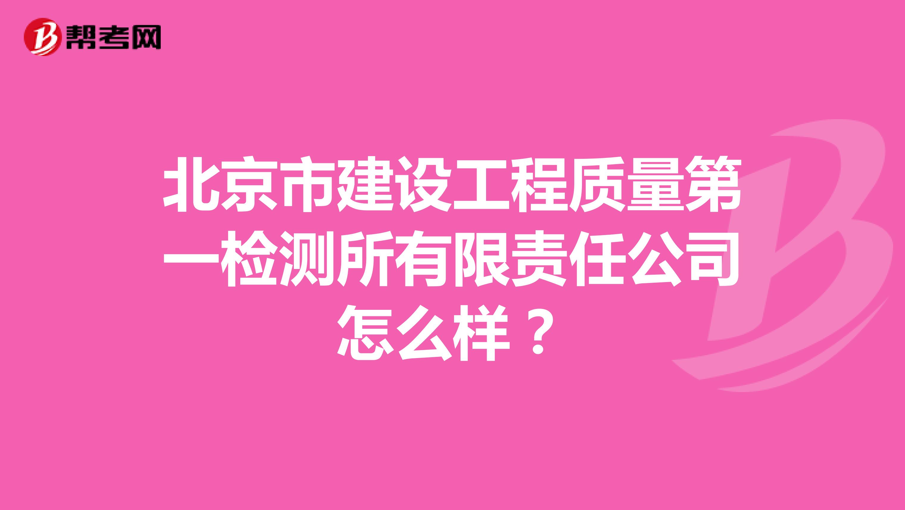 北京市建设工程质量第一检测所有限责任公司怎么样？