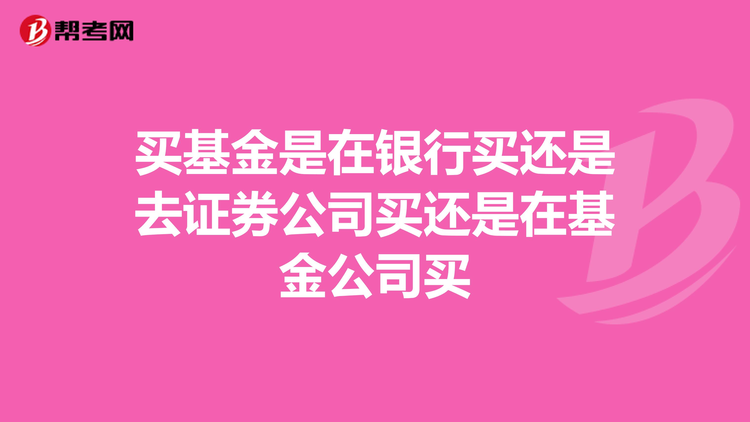 买基金是在银行买还是去证券公司买还是在基金公司买