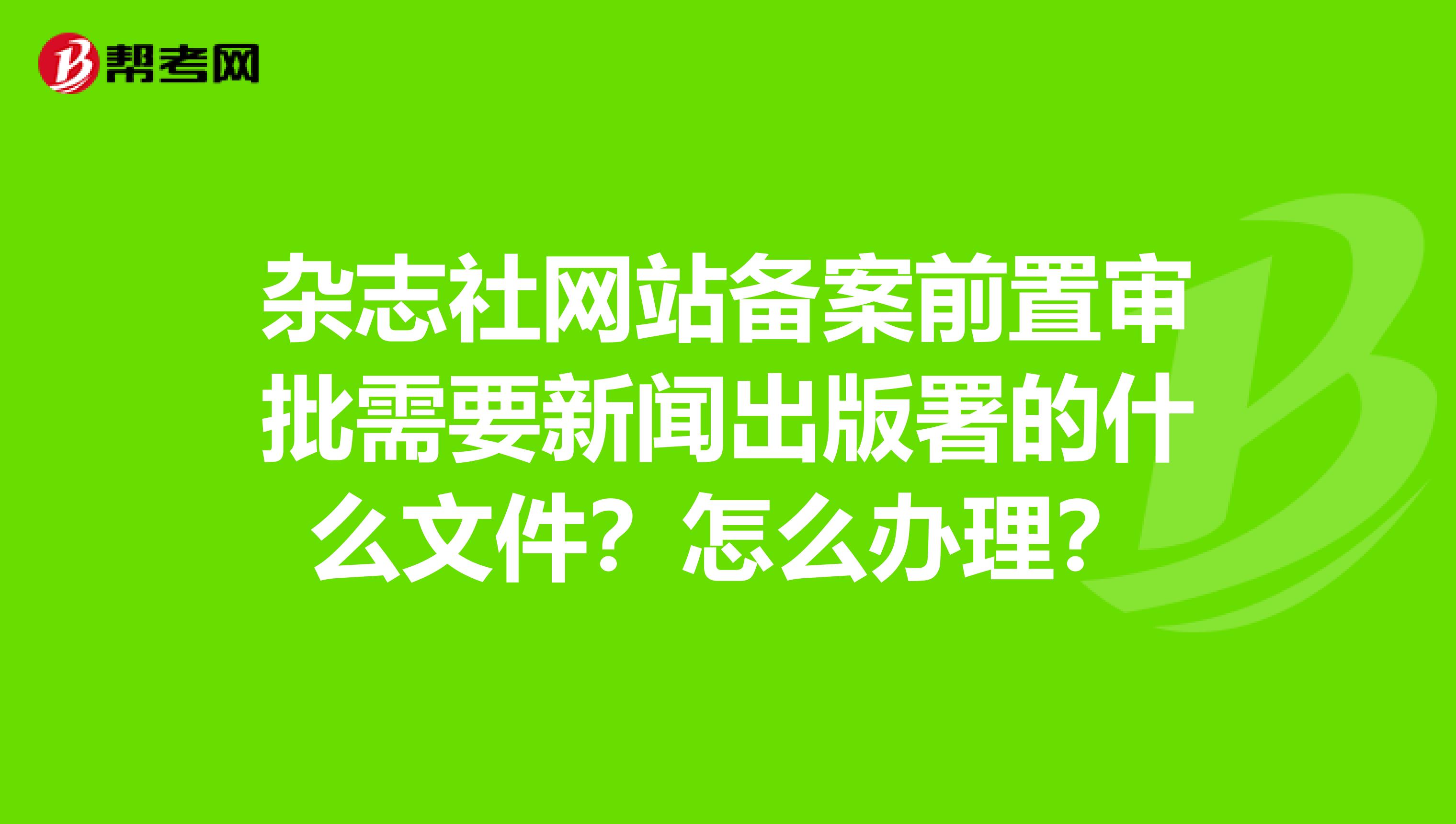 雜志社網站備案前置審批需要新聞出版署的什么文件？怎么辦理？