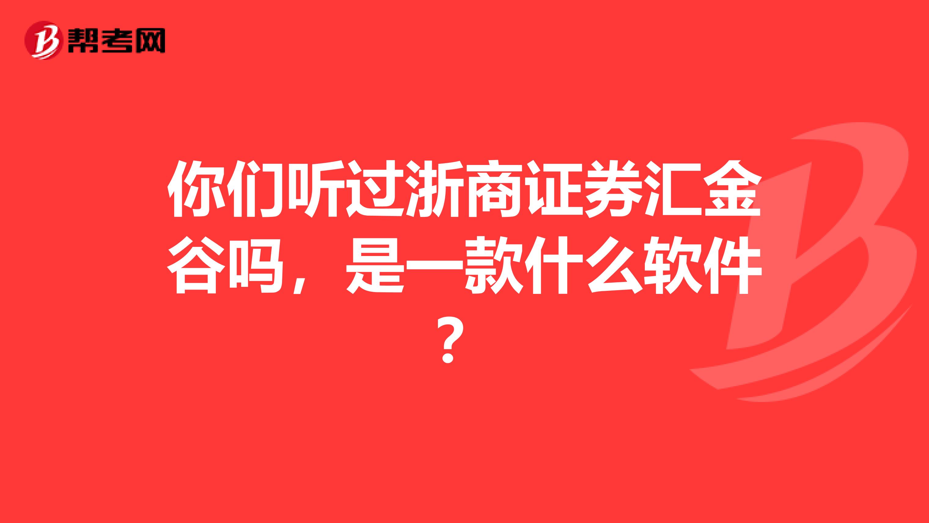 你们听过浙商证券汇金谷吗,是一款什么软件?