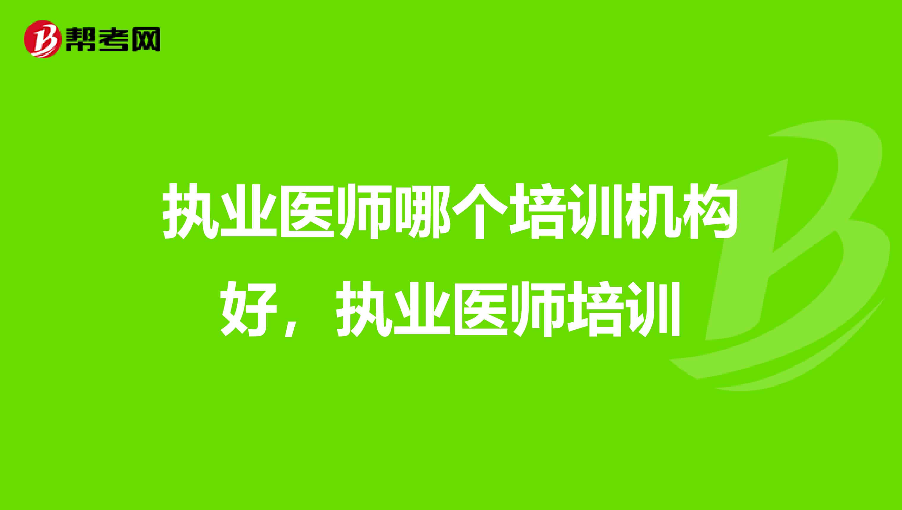 执业医师哪个培训机构好，执业医师培训