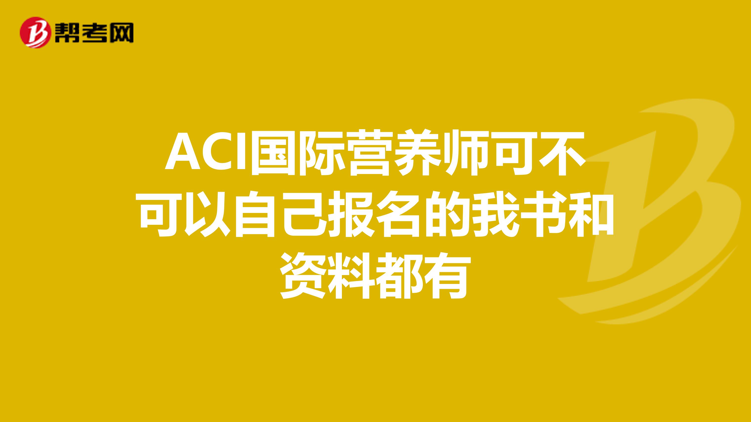 ACI国际营养师可不可以自己报名的我书和资料都有