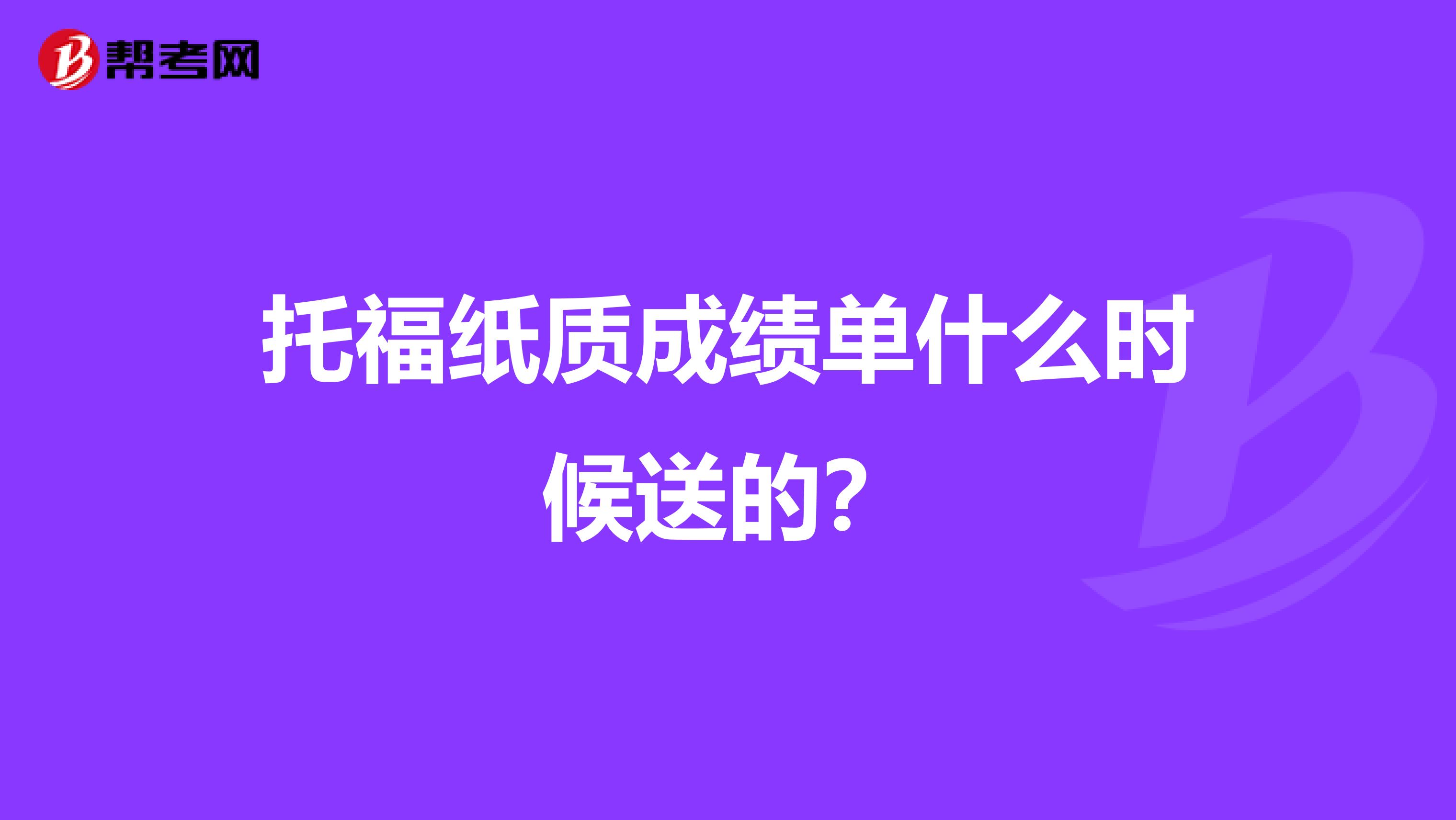 托福纸质成绩单什么时候送的?