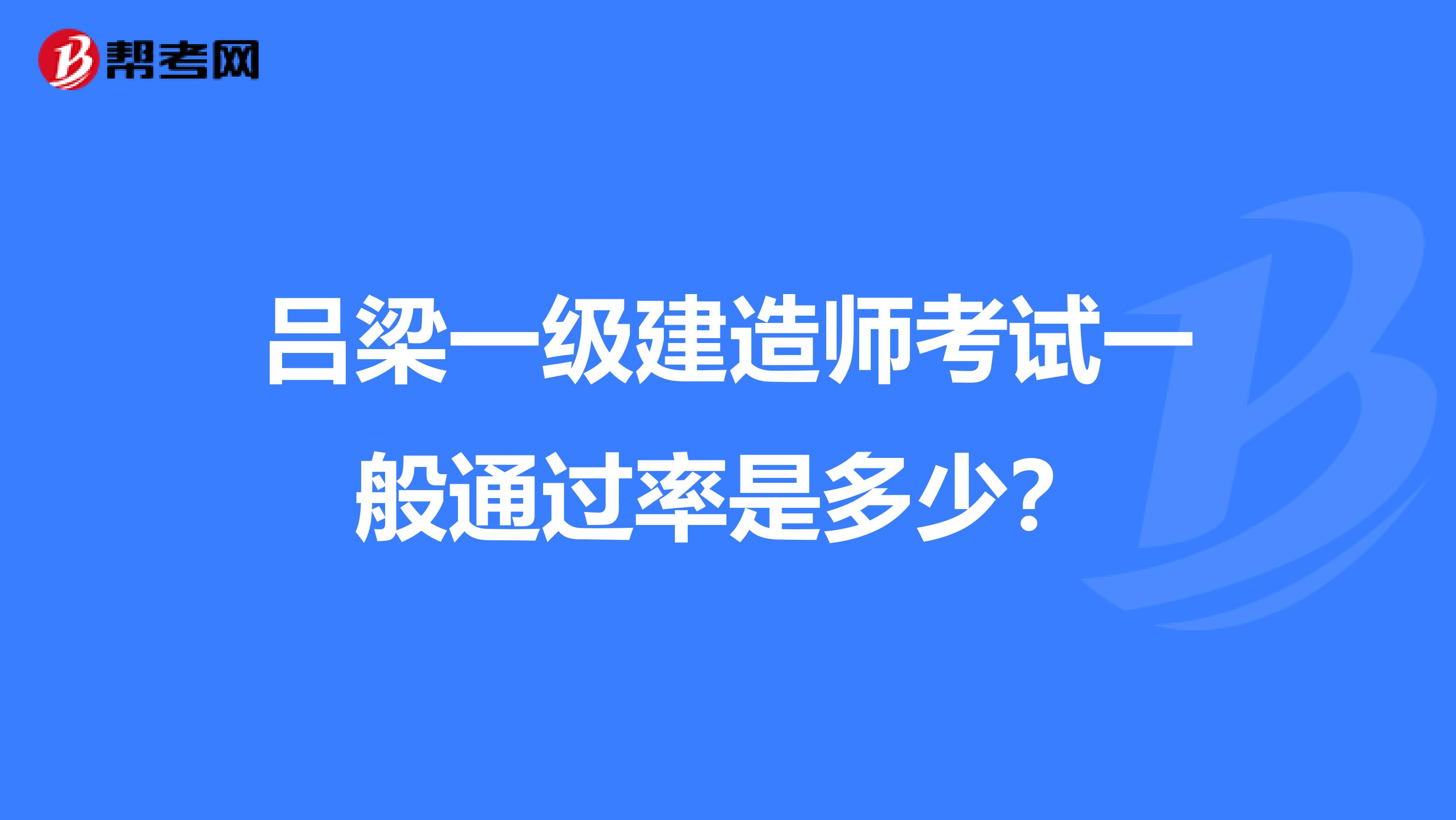 吕梁一级建造师考试一般通过率是多少?
