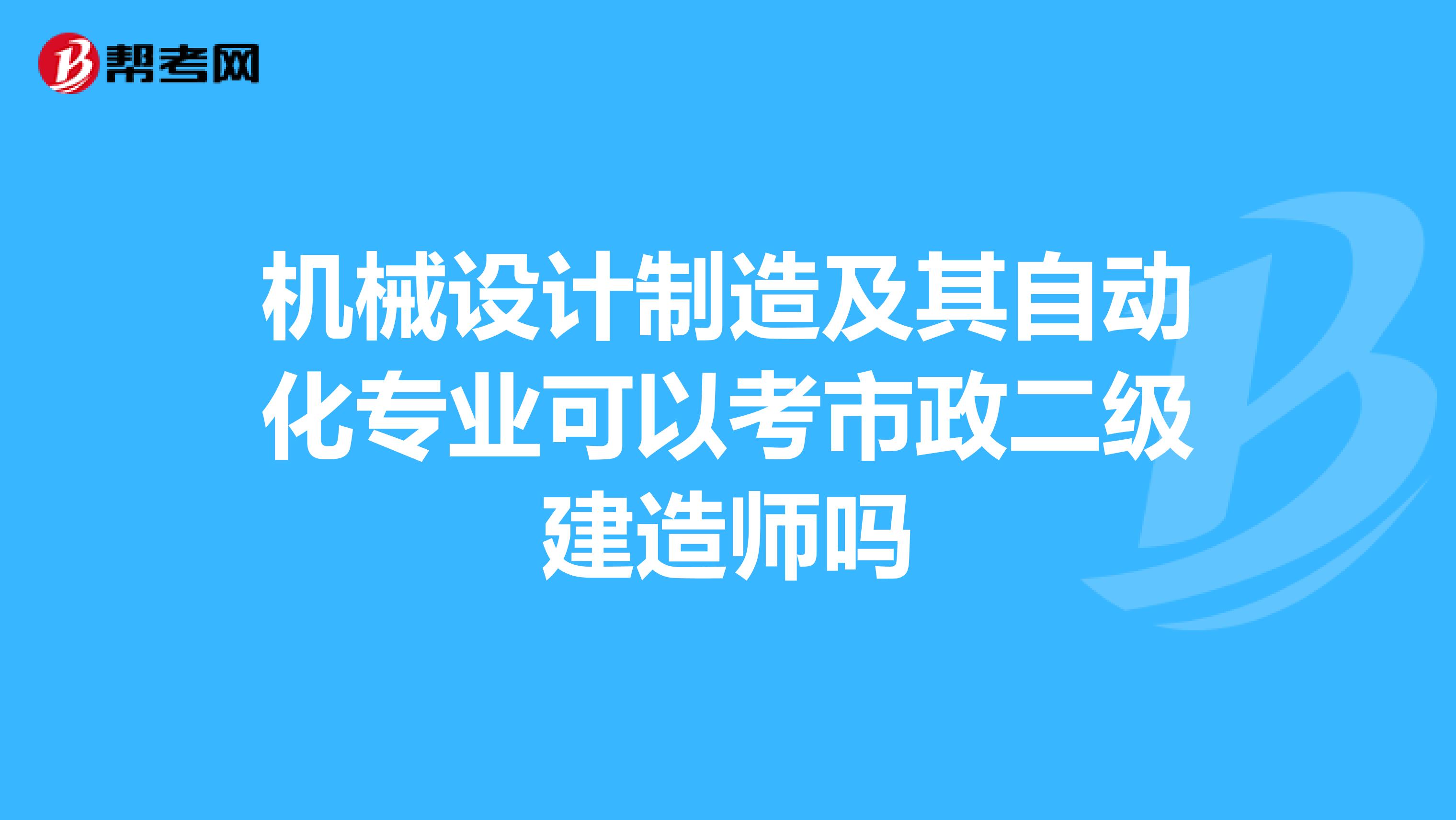机械设计制造及其自动化专业可以考市政二级建造师吗