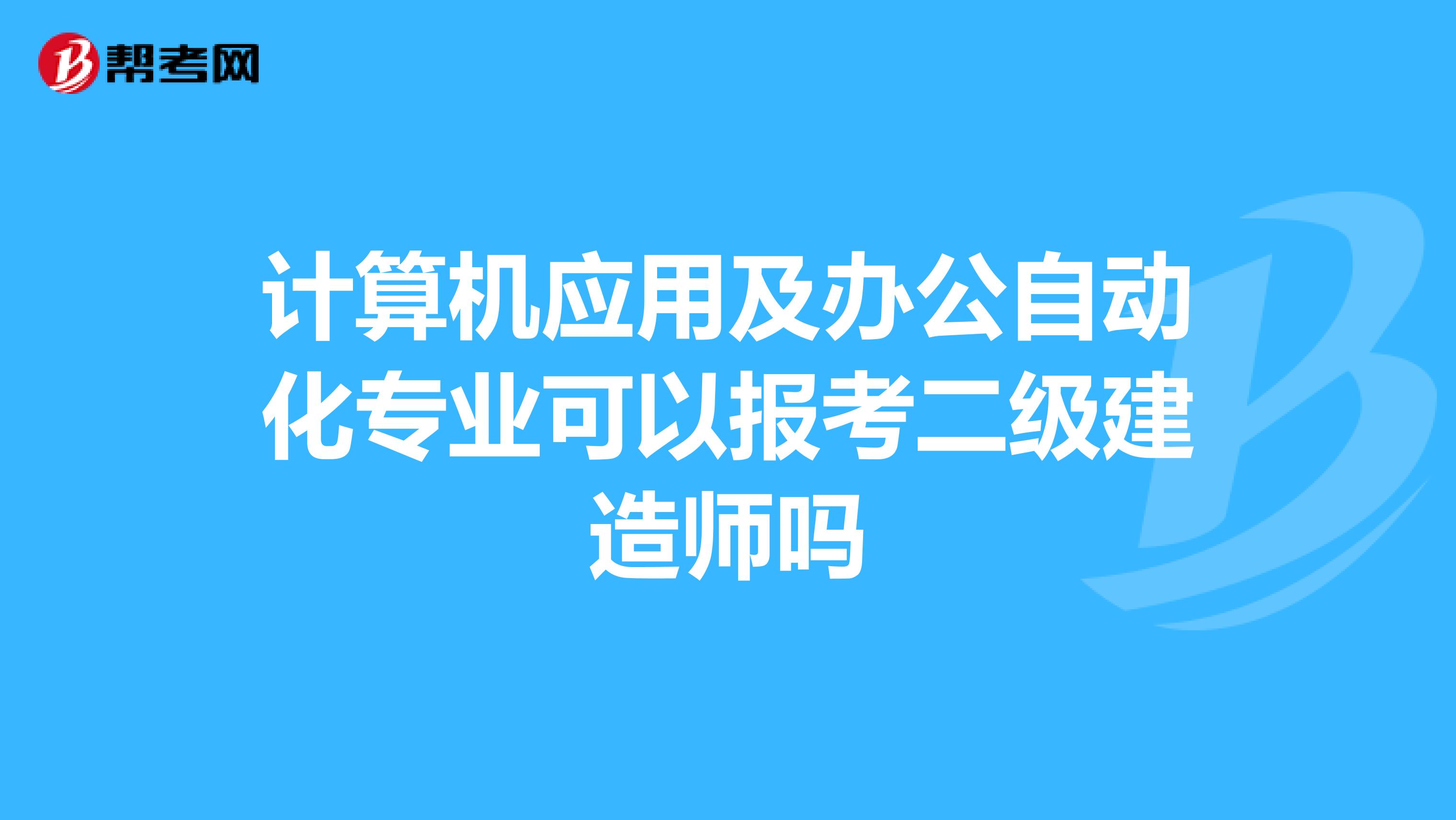 计算机应用及办公自动化专业可以报考二级建造师吗