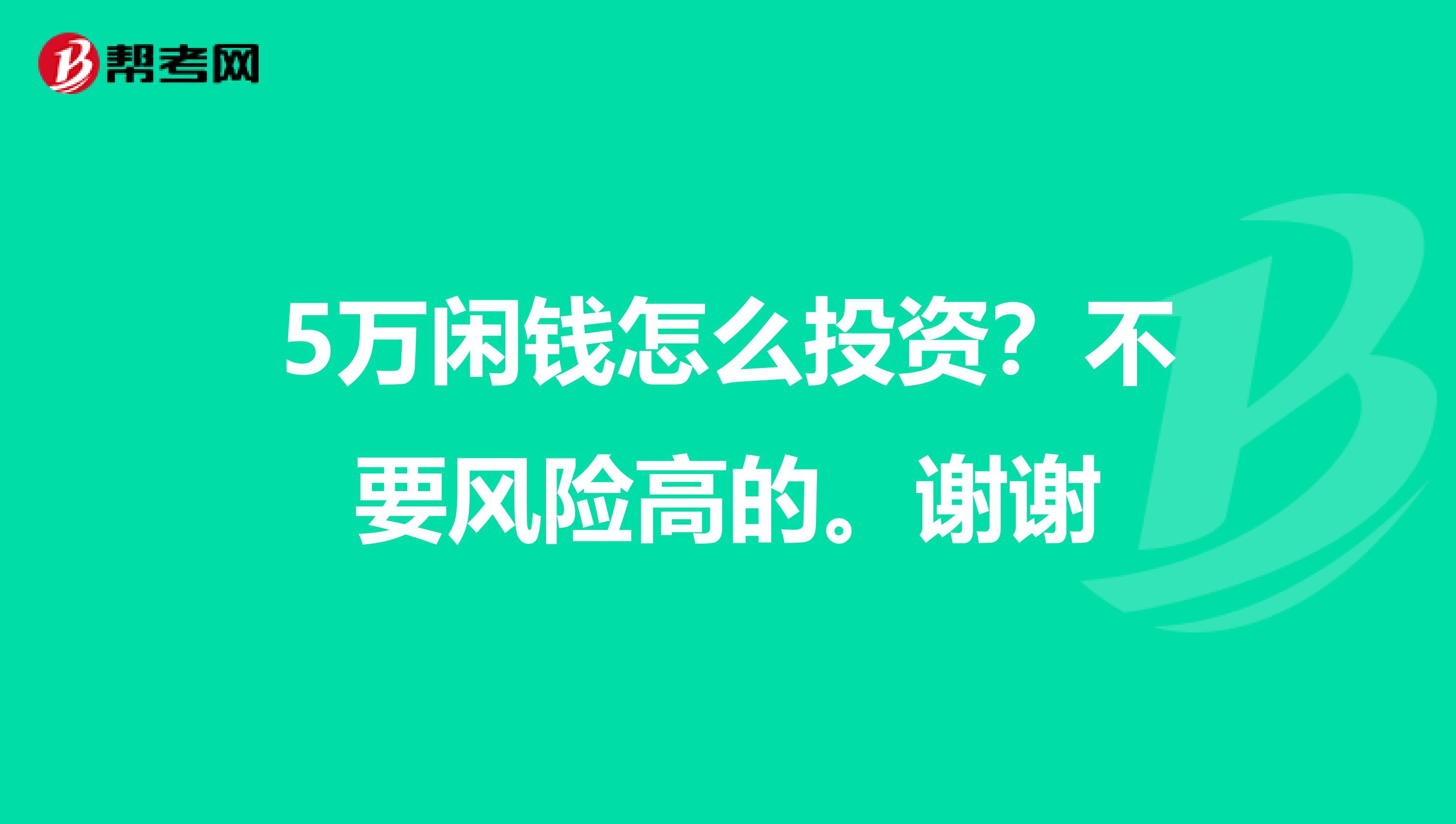 5万闲钱怎么投资？不要风险高的。谢谢