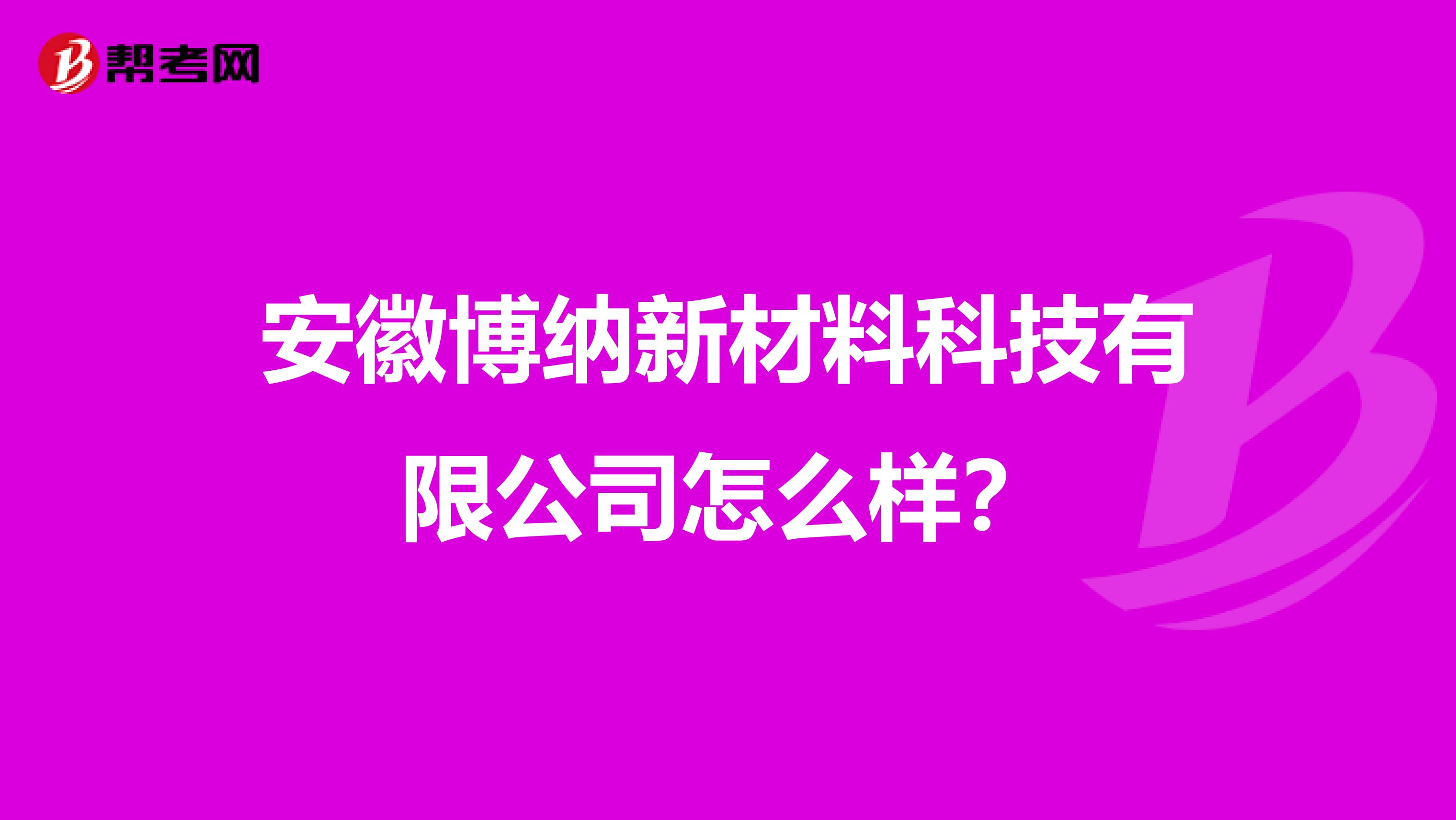 安徽博纳新材料科技有限公司怎么样？