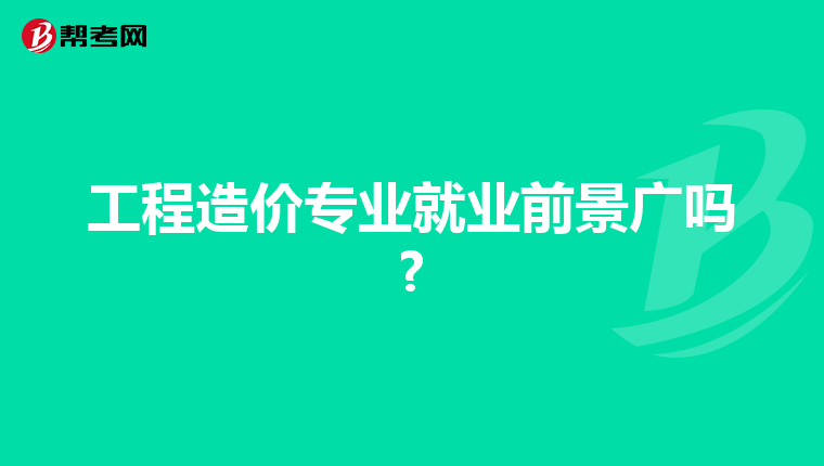 工程造价专业就业前景广吗?