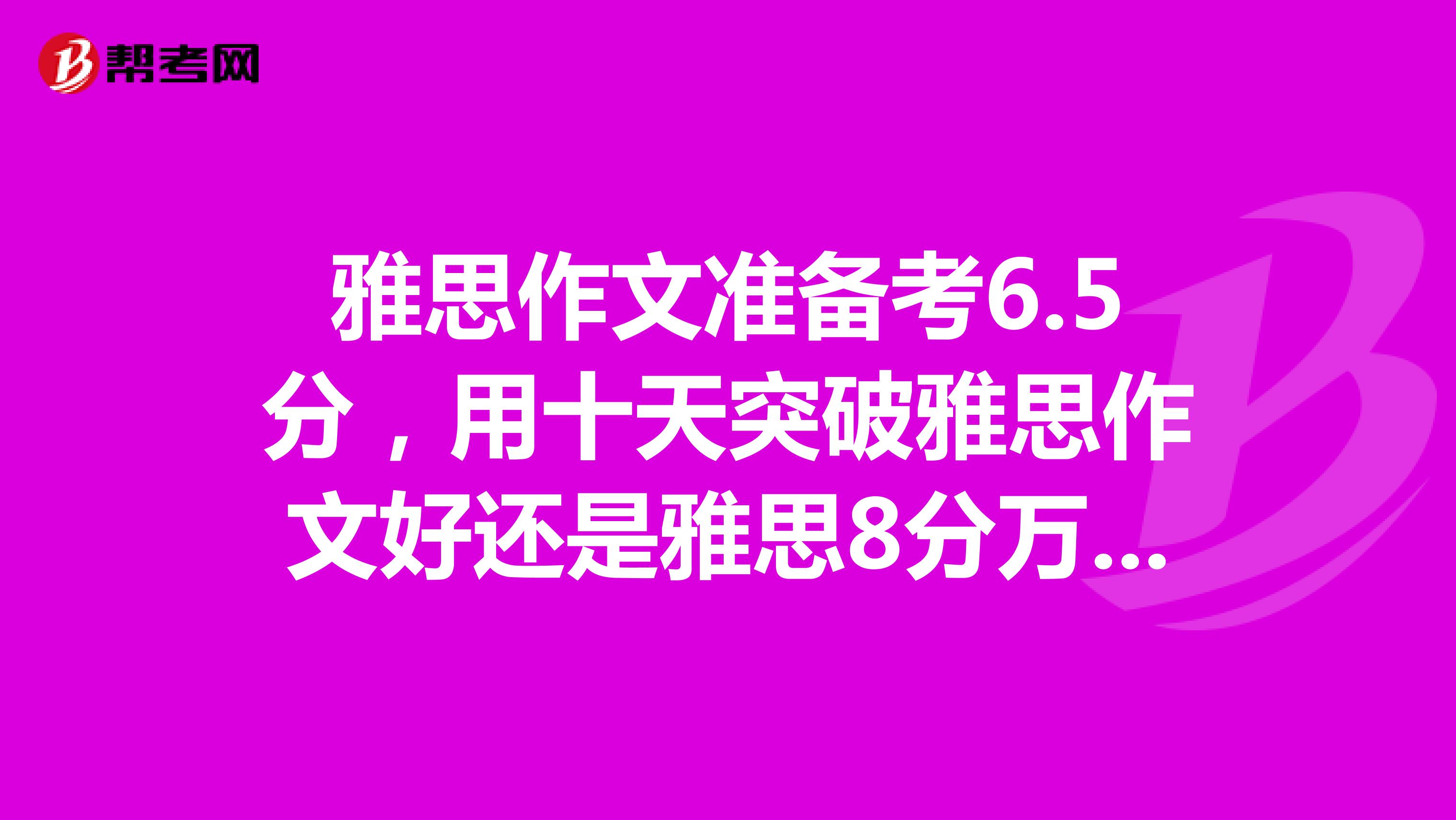 雅思作文准备考6.5分,用十天突破雅思作文好还是雅思8分万能作文好,给个意见吧