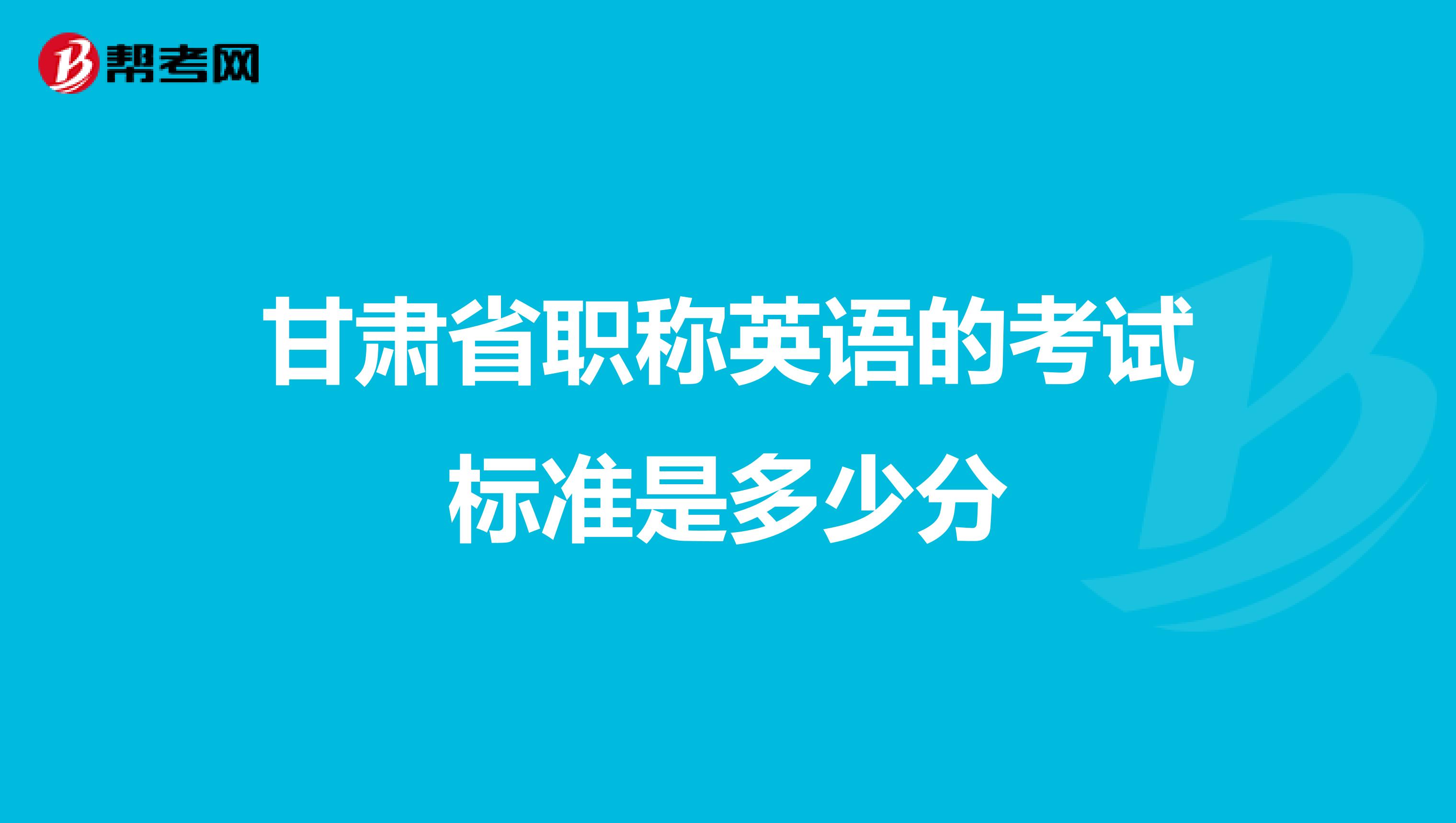 甘肃省职称英语的考试标准是多少分