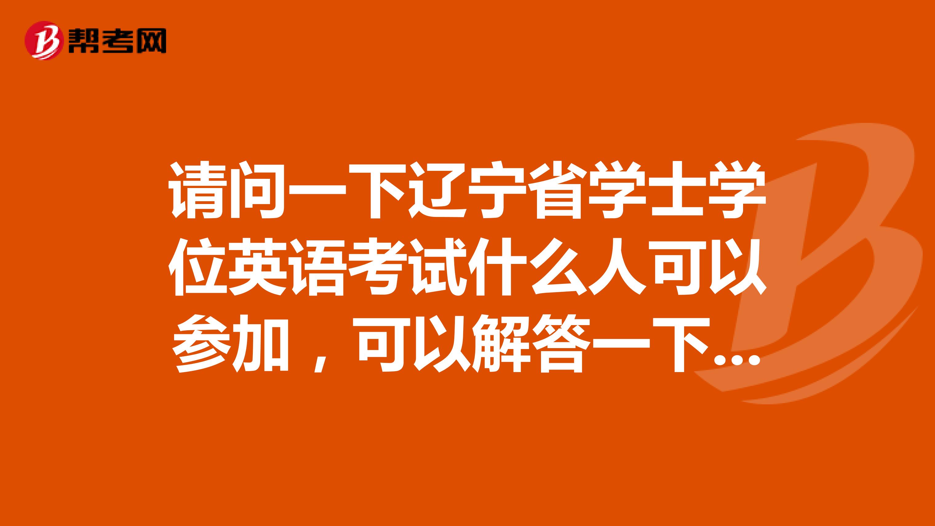 请问一下辽宁省学士学位英语考试什么人可以参加，可以解答一下吗？